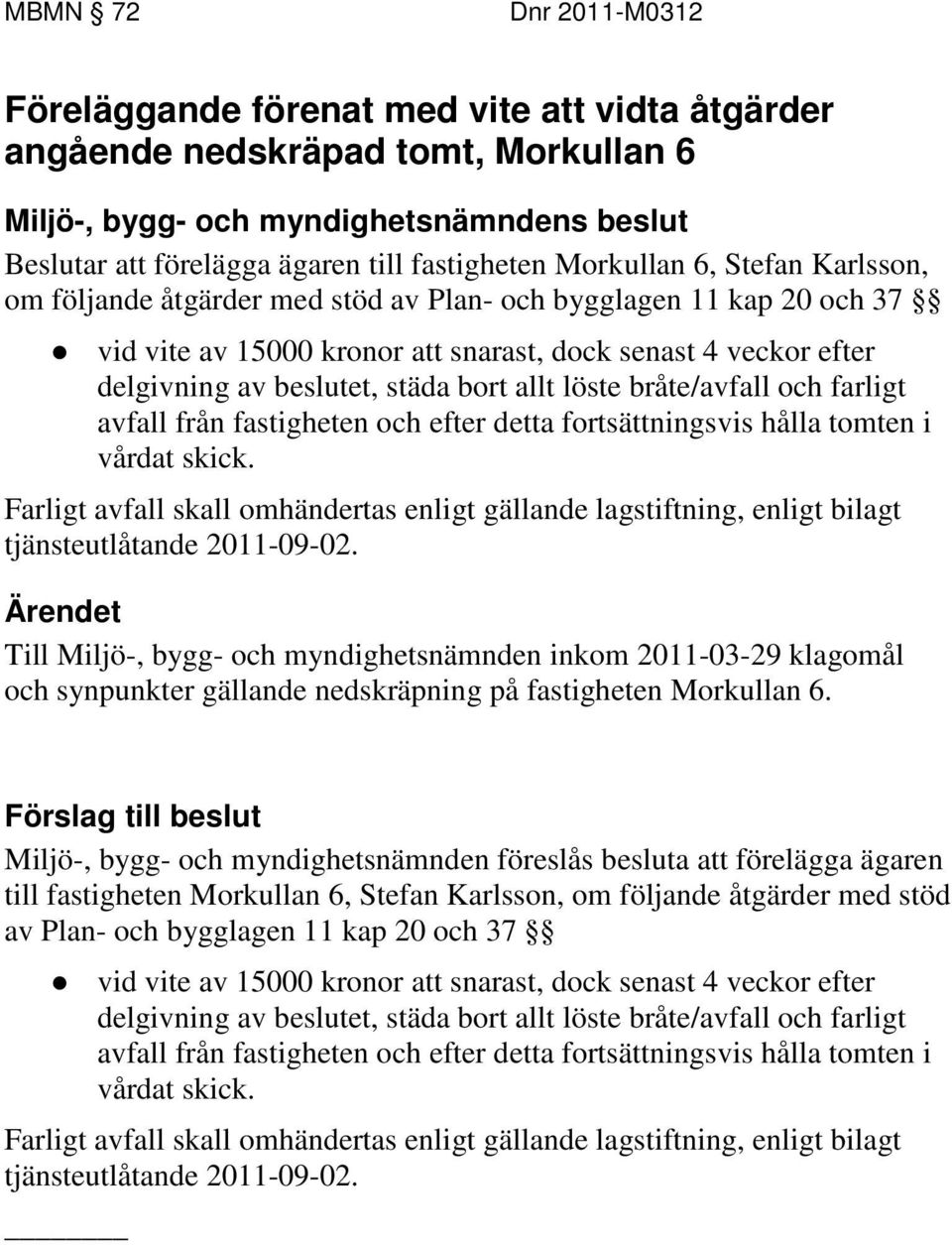 avfall från fastigheten och efter detta fortsättningsvis hålla tomten i vårdat skick. Farligt avfall skall omhändertas enligt gällande lagstiftning, enligt bilagt tjänsteutlåtande 2011-09-02.