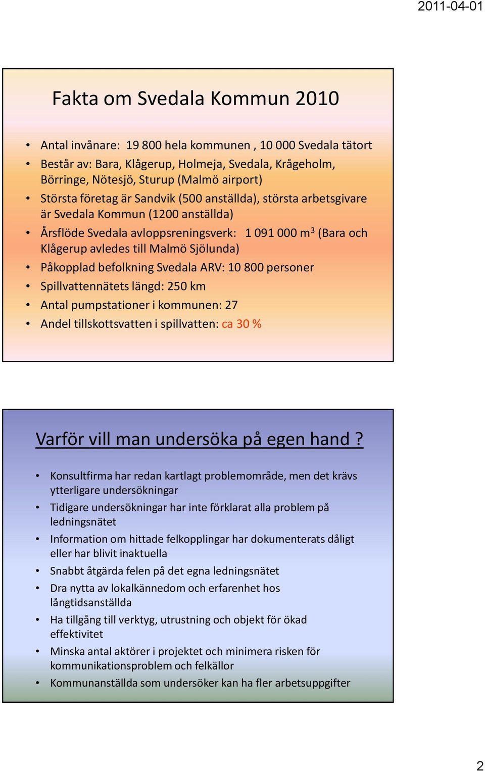 Påkopplad befolkning Svedala ARV: 10 800 personer Spillvattennätets längd: 250 km Antal pumpstationer i kommunen: 27 Andel tillskottsvatten i spillvatten: ca 30 % Varför vill man undersöka på egen