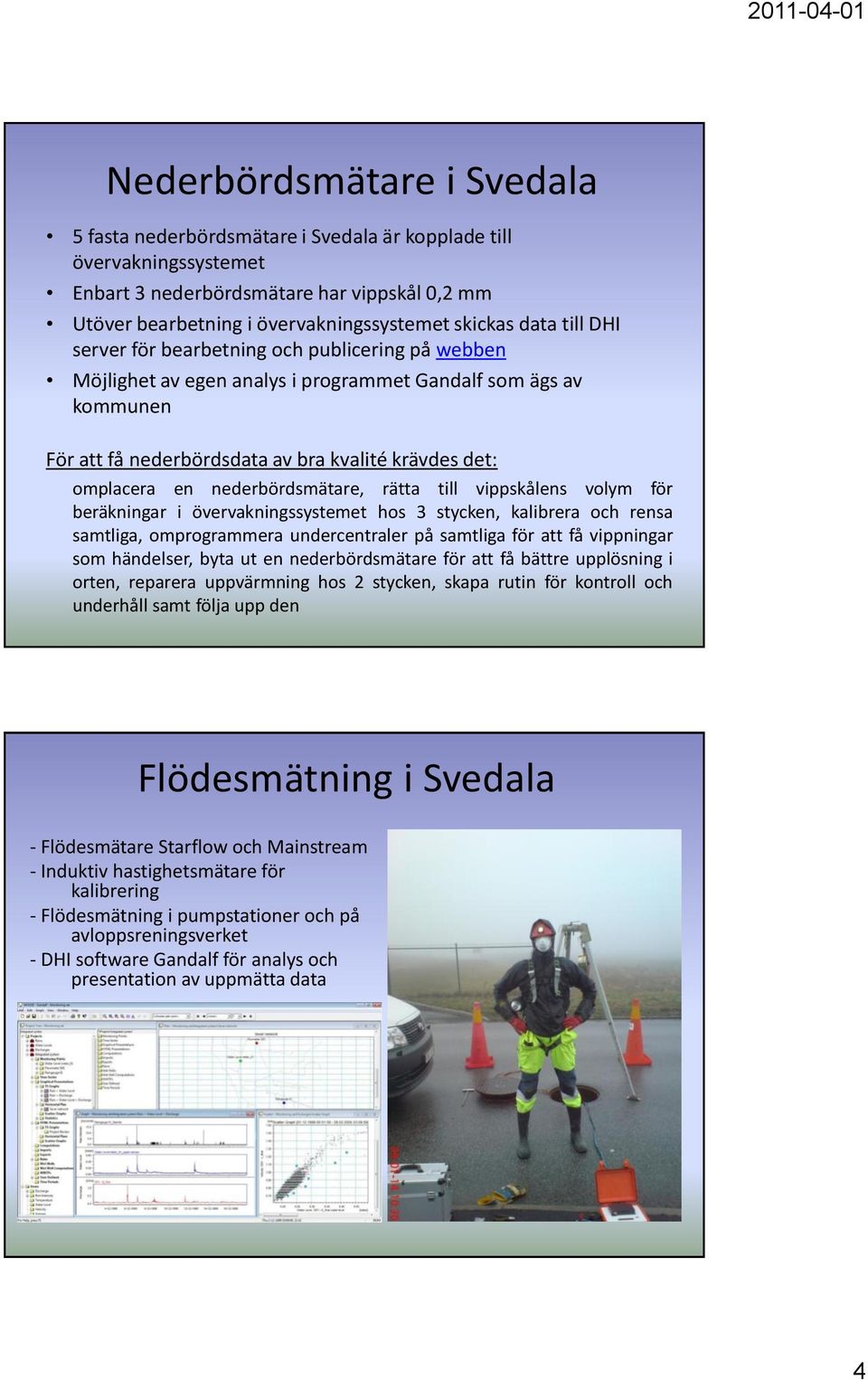 nederbördsmätare, rätta till vippskålens volym för beräkningar i övervakningssystemet hos 3 stycken, kalibrera och rensa samtliga, omprogrammera undercentraler på samtliga för att få vippningar som