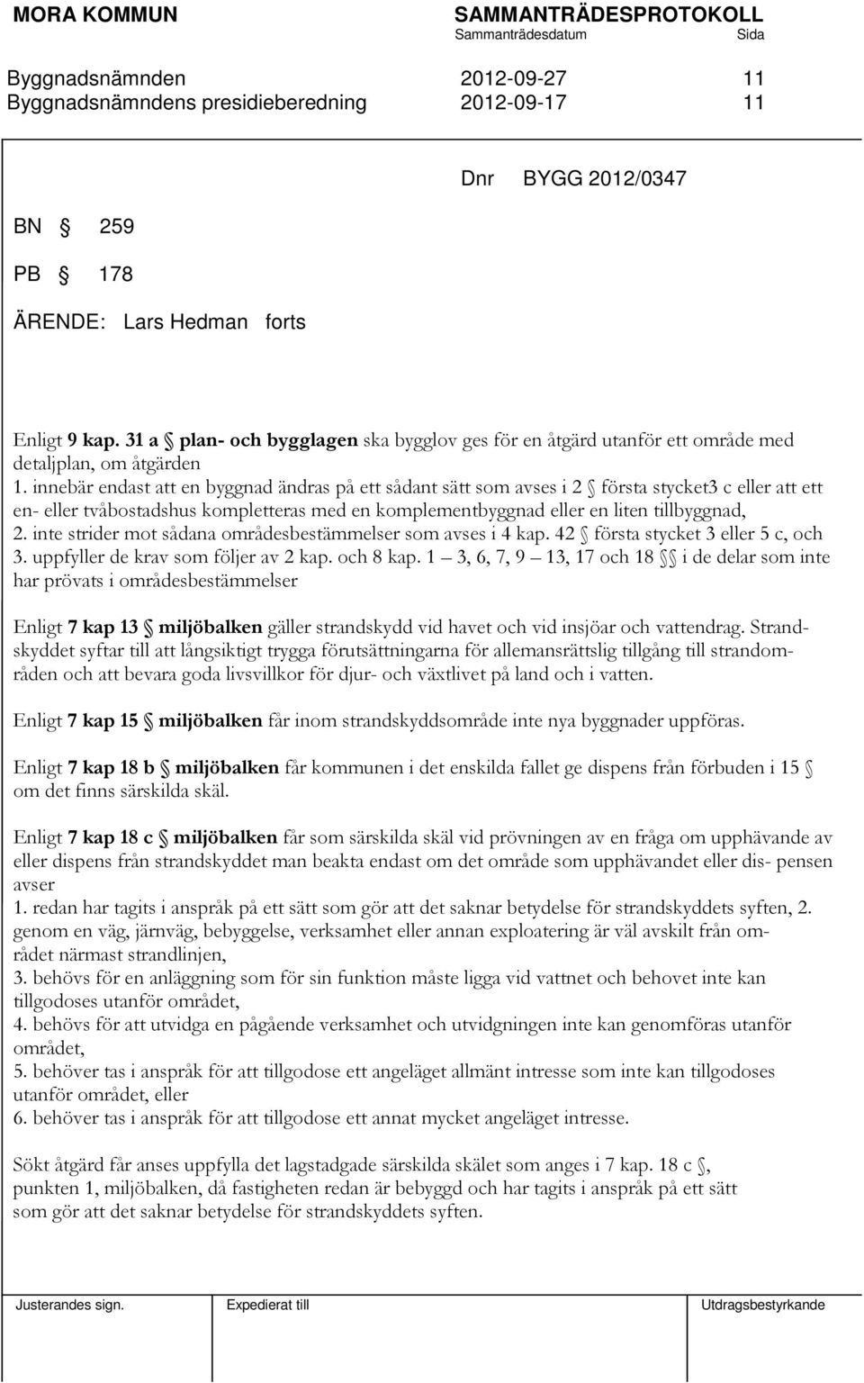 innebär endast att en byggnad ändras på ett sådant sätt som avses i 2 första stycket3 c eller att ett en- eller tvåbostadshus kompletteras med en komplementbyggnad eller en liten tillbyggnad, 2.