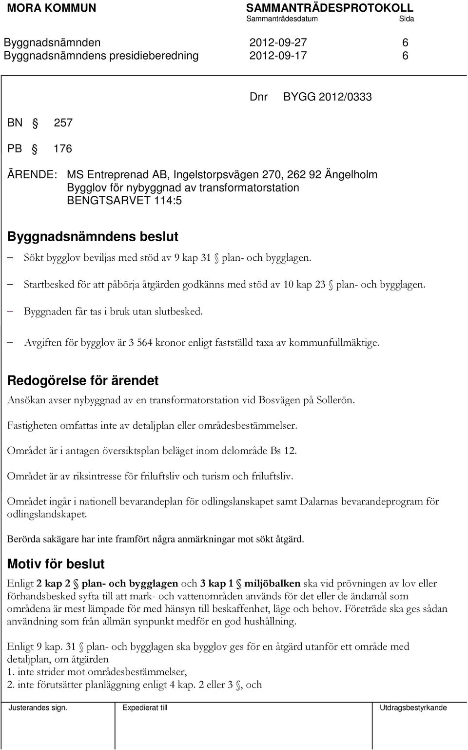 Avgiften för bygglov är 3 564 kronor enligt fastställd taxa av kommunfullmäktige. Redogörelse för ärendet Ansökan avser nybyggnad av en transformatorstation vid Bosvägen på Sollerön.