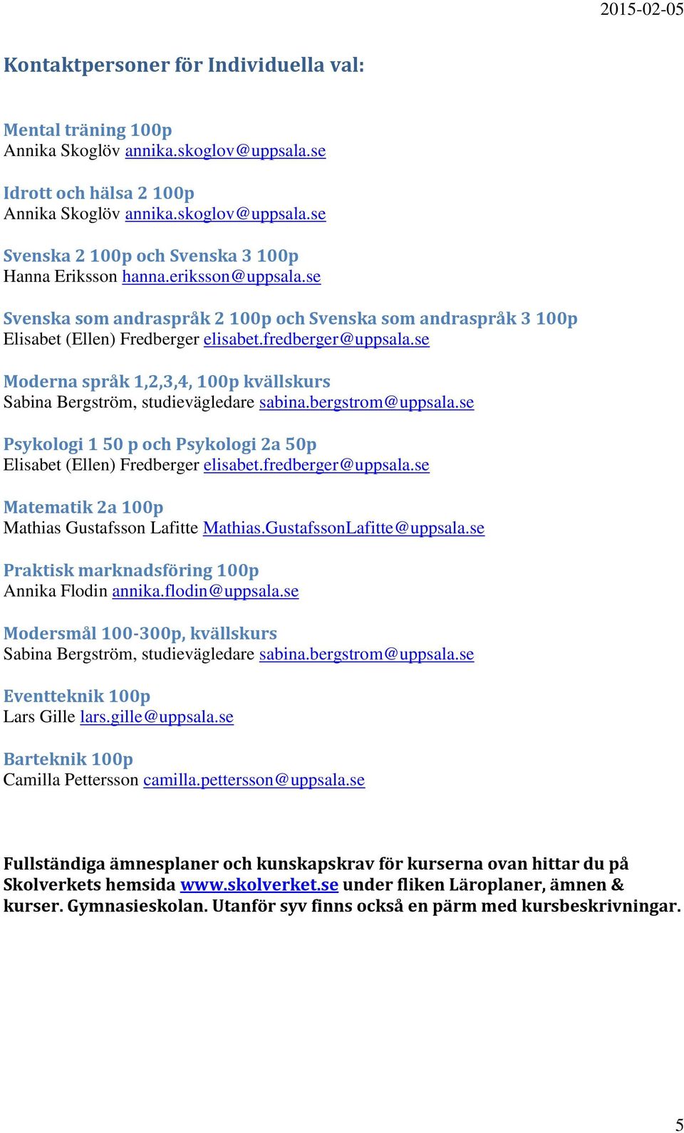 se Moderna språk 1,2,3,4, 100p kvällskurs Sabina Bergström, studievägledare sabina.bergstrom@uppsala.se Psykologi 1 50 p och Psykologi 2a 50p Elisabet (Ellen) Fredberger elisabet.fredberger@uppsala.