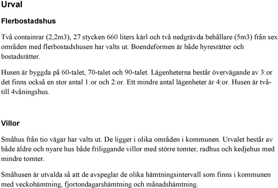 Ett mindre antal lägenheter är 4:or. Husen är tvåtill 4våningshus. Villor Småhus från tio vägar har valts ut. De ligger i olika områden i kommunen.