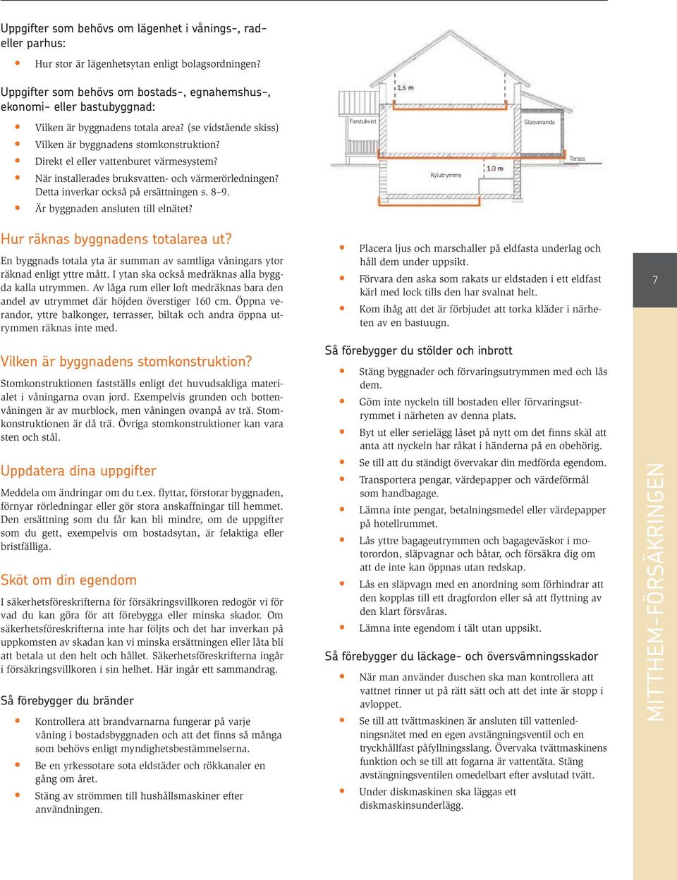 Direkt el eller vattenburet värmesystem? När installerades bruksvatten- och värmerörledningen? Detta inverkar också på ersättningen s. 8 9. Är byggnaden ansluten till elnätet?