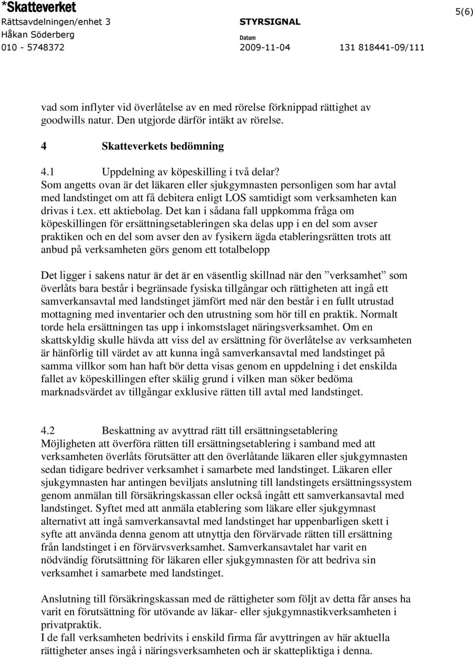 Som angetts ovan är det läkaren eller sjukgymnasten personligen som har avtal med landstinget om att få debitera enligt LOS samtidigt som verksamheten kan drivas i t.ex. ett aktiebolag.
