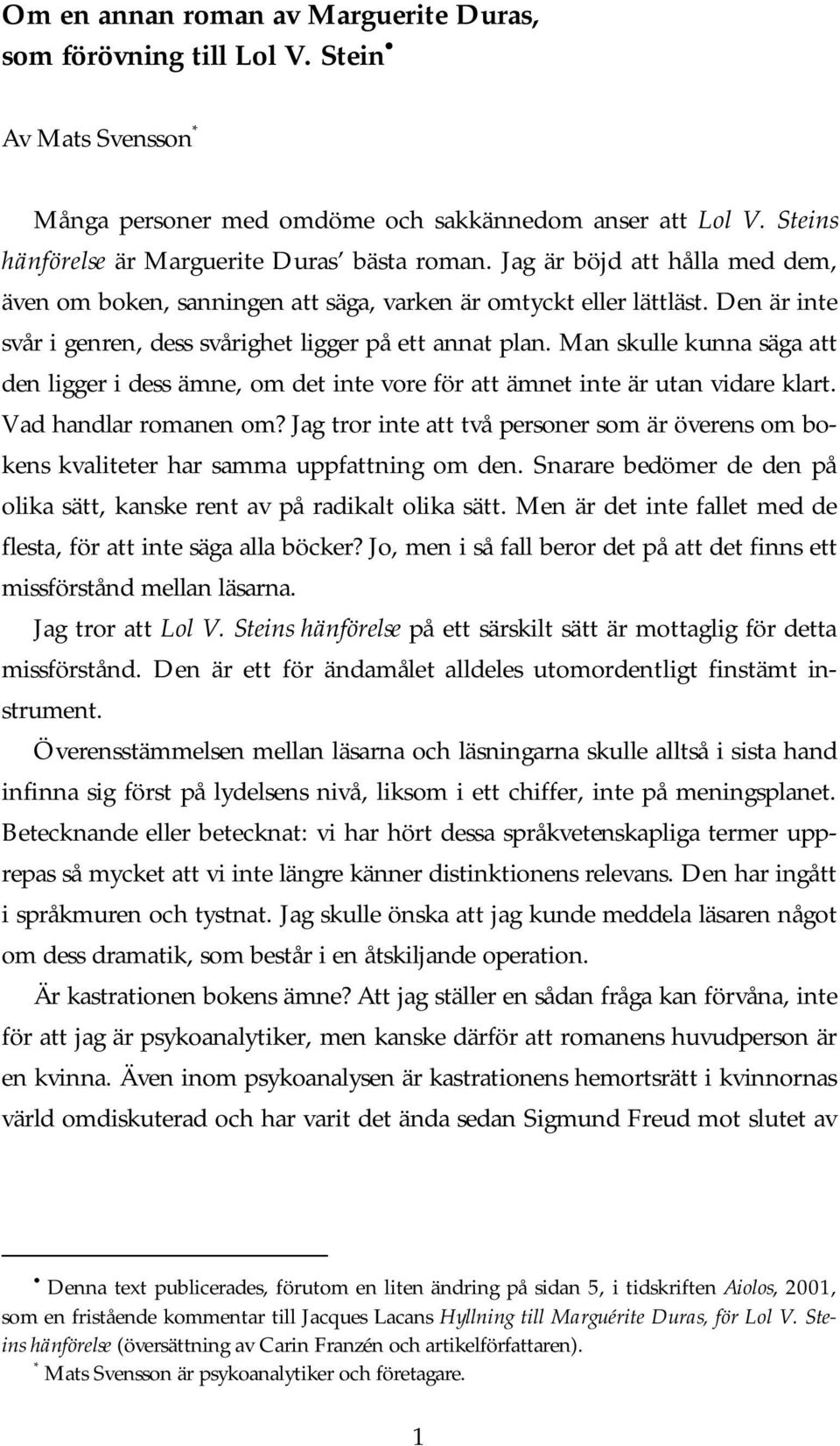 Man skulle kunna säga att den ligger i dess ämne, om det inte vore för att ämnet inte är utan vidare klart. Vad handlar romanen om?