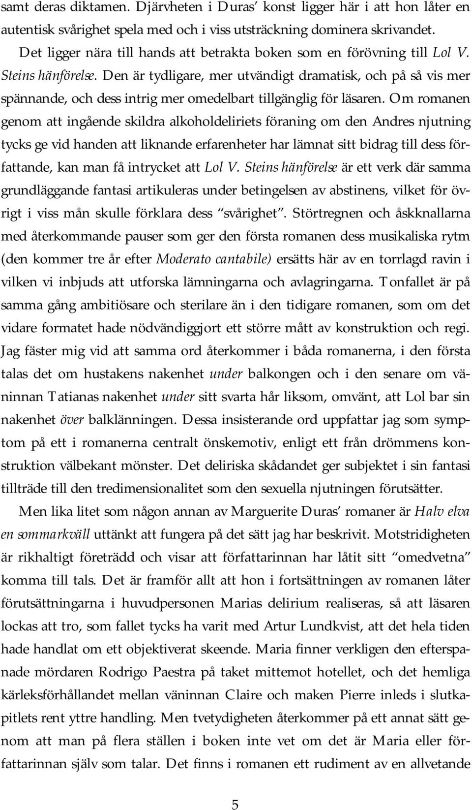 Den är tydligare, mer utvändigt dramatisk, och på så vis mer spännande, och dess intrig mer omedelbart tillgänglig för läsaren.