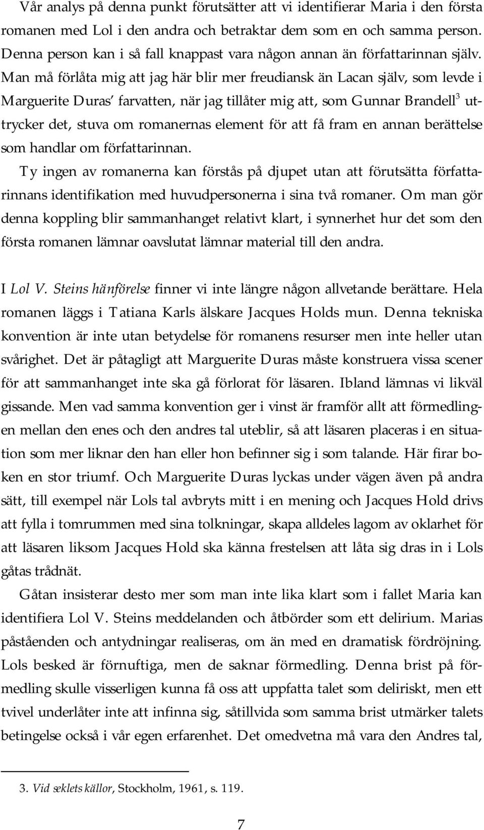 Man må förlåta mig att jag här blir mer freudiansk än Lacan själv, som levde i Marguerite Duras farvatten, när jag tillåter mig att, som Gunnar Brandell 3 uttrycker det, stuva om romanernas element