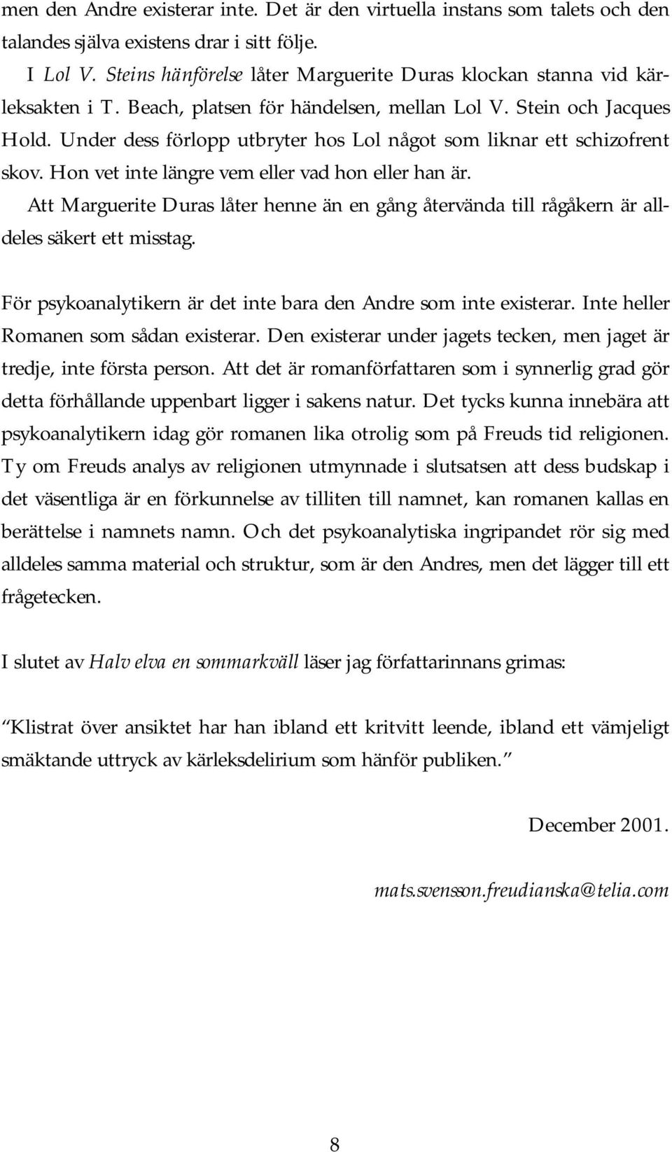 Under dess förlopp utbryter hos Lol något som liknar ett schizofrent skov. Hon vet inte längre vem eller vad hon eller han är.