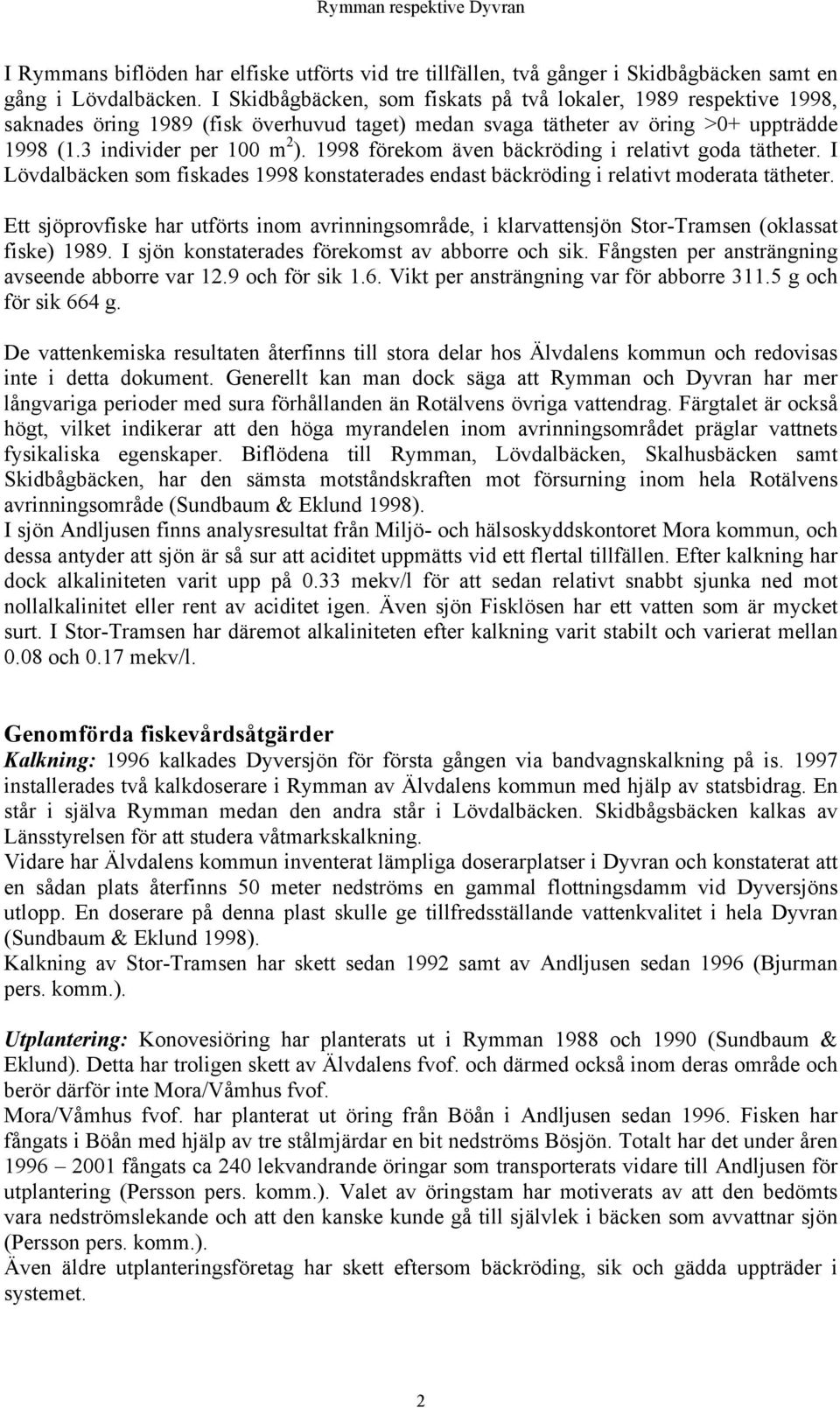 1998 förekom även bäckröding i relativt goda tätheter. I Lövdalbäcken som fiskades 1998 konstaterades endast bäckröding i relativt moderata tätheter.