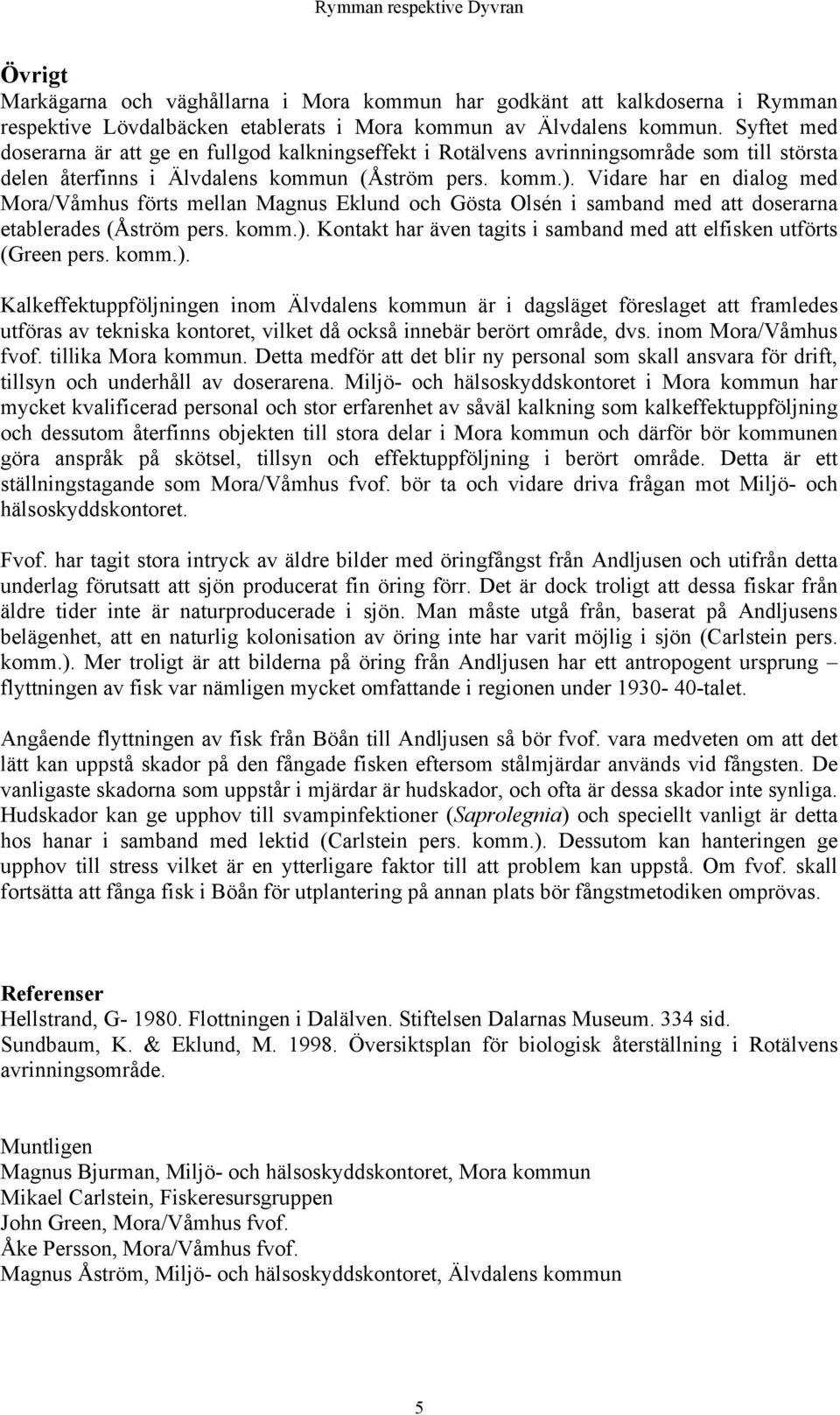 Vidare har en dialog med Mora/Våmhus förts mellan Magnus Eklund och Gösta Olsén i samband med att doserarna etablerades (Åström pers. komm.).