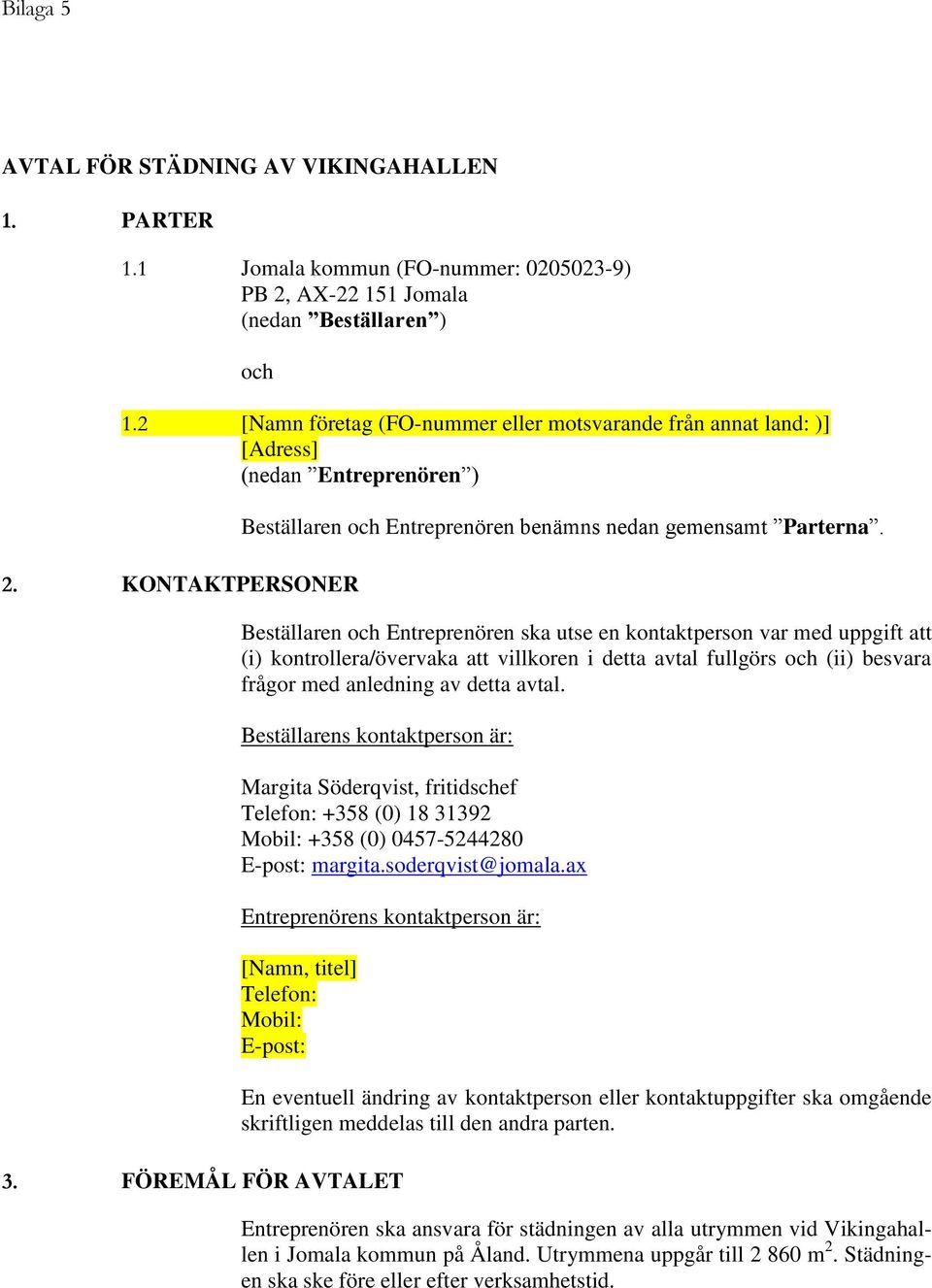 Beställaren och Entreprenören ska utse en kontaktperson var med uppgift att (i) kontrollera/övervaka att villkoren i detta avtal fullgörs och (ii) besvara frågor med anledning av detta avtal.