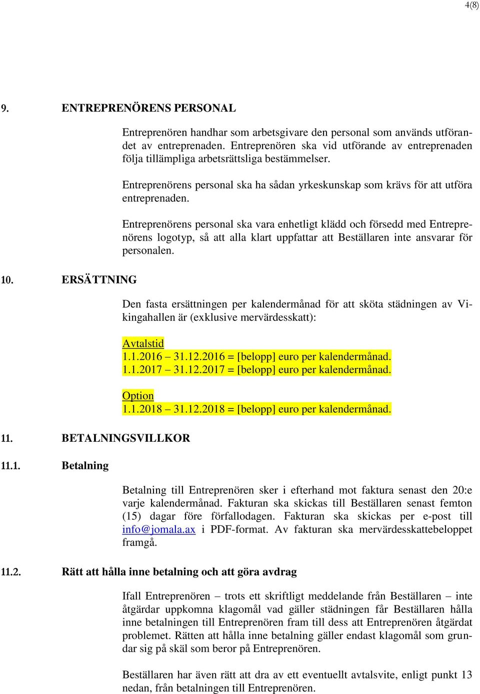 Entreprenörens personal ska vara enhetligt klädd och försedd med Entreprenörens logotyp, så att alla klart uppfattar att Beställaren inte ansvarar för personalen.