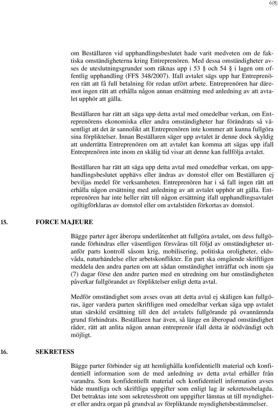 Ifall avtalet sägs upp har Entreprenören rätt att få full betalning för redan utfört arbete.