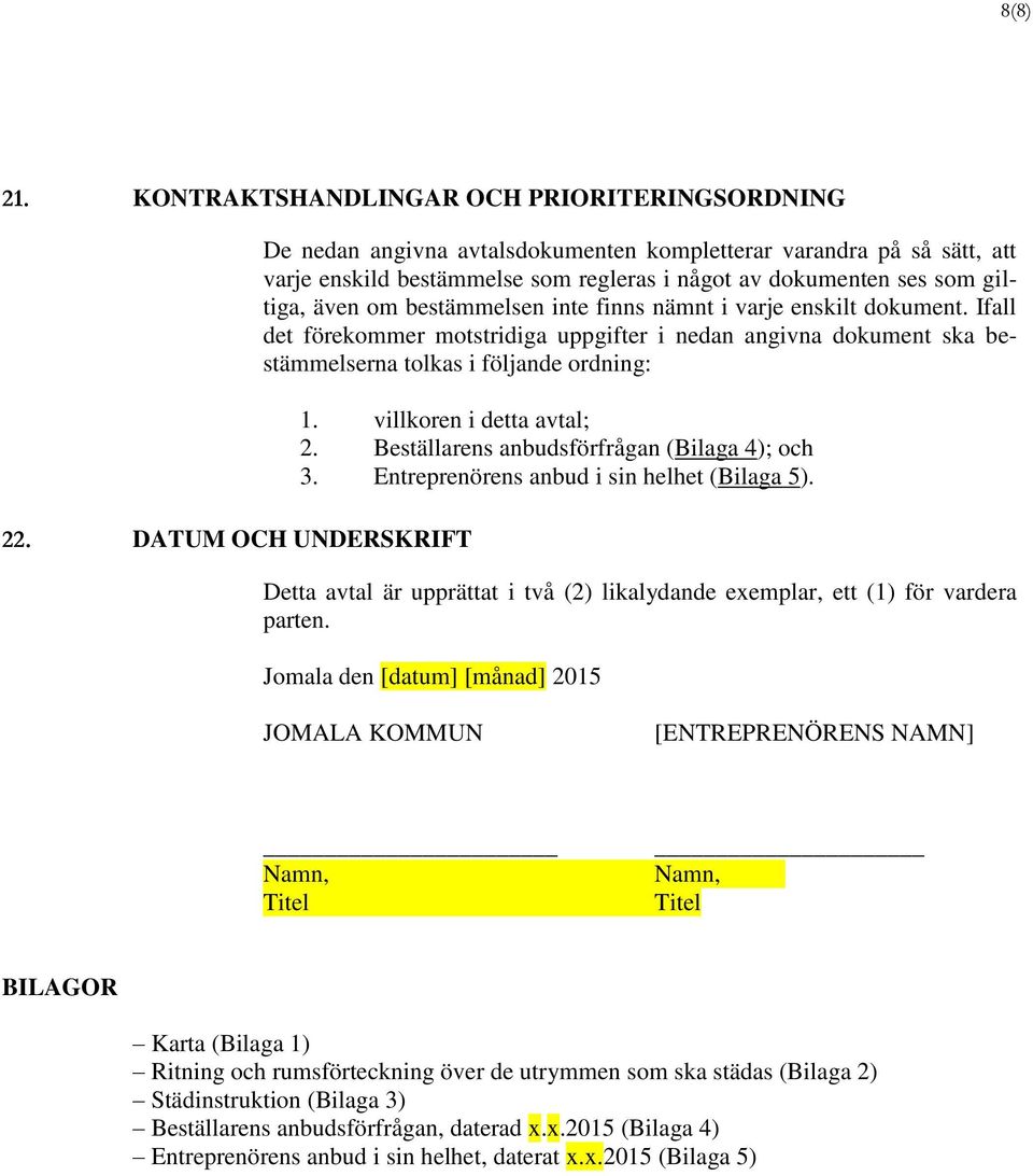 finns nämnt i varje enskilt dokument. Ifall det förekommer motstridiga uppgifter i nedan angivna dokument ska bestämmelserna tolkas i följande ordning: 1. villkoren i detta avtal; 2.