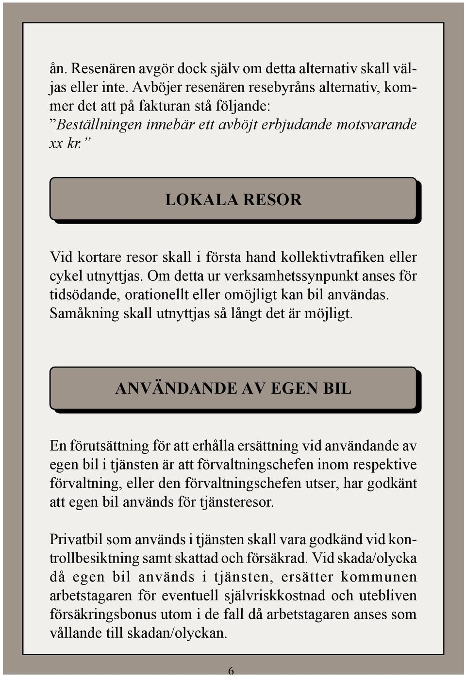 LOKALA RESOR Vid kortare resor skall i första hand kollektivtrafiken eller cykel utnyttjas. Om detta ur verksamhetssynpunkt anses för tidsödande, orationellt eller omöjligt kan bil användas.