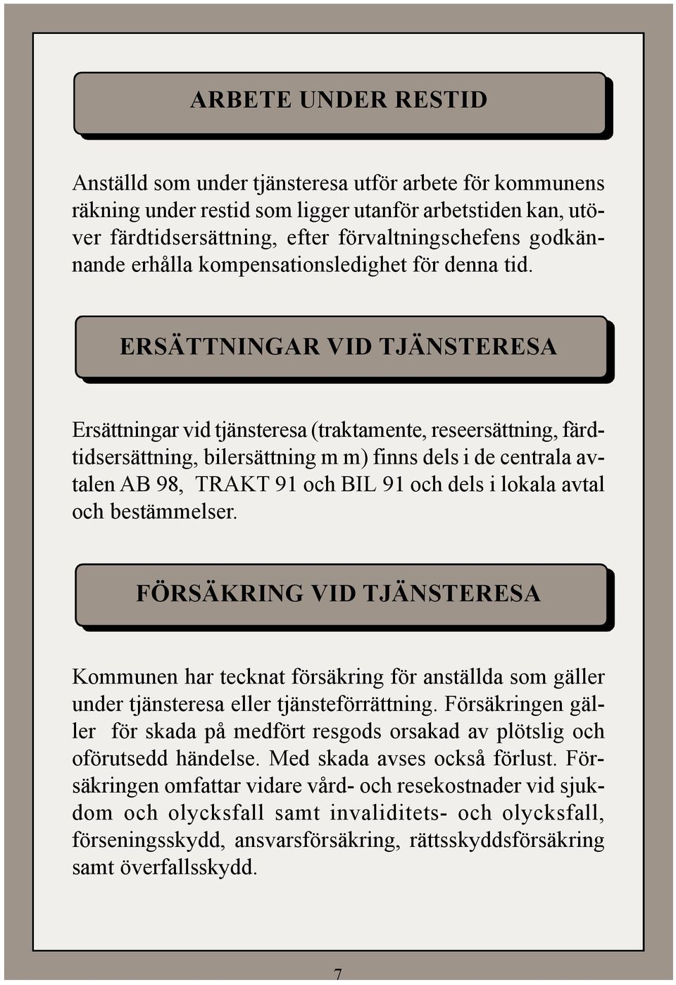 ERSÄTTNINGAR VID TJÄNSTERESA Ersättningar vid tjänsteresa (traktamente, reseersättning, färdtidsersättning, bilersättning m m) finns dels i de centrala avtalen AB 98, TRAKT 91 och BIL 91 och dels i