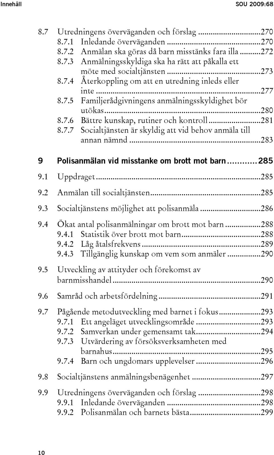 ..283 9 Polisanmälan vid misstanke om brott mot barn...285 9.1 Uppdraget...285 9.2 Anmälan till socialtjänsten...285 9.3 Socialtjänstens möjlighet att polisanmäla...286 9.