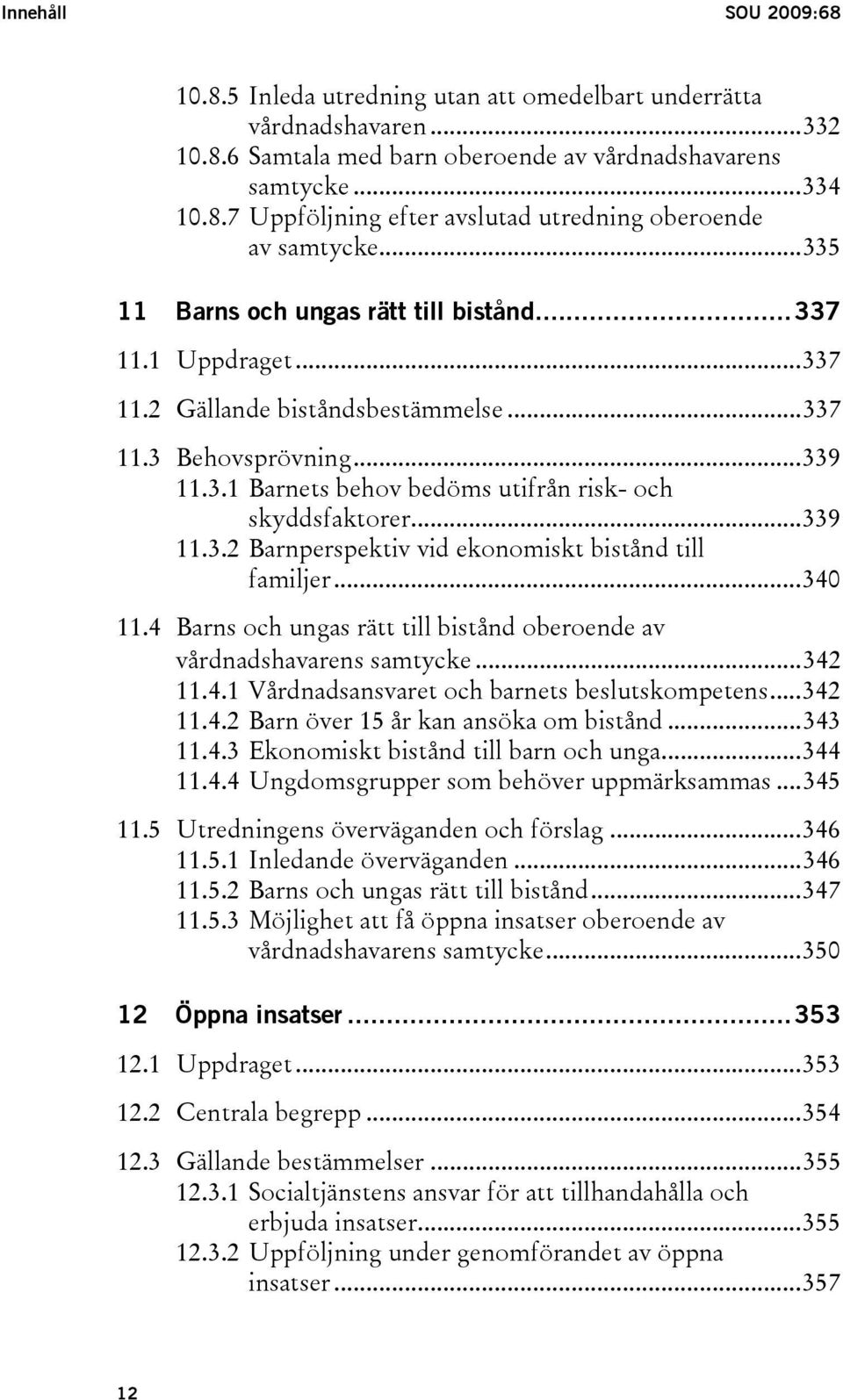 ..339 11.3.2 Barnperspektiv vid ekonomiskt bistånd till familjer...340 11.4 Barns och ungas rätt till bistånd oberoende av vårdnadshavarens samtycke...342 11.4.1 Vårdnadsansvaret och barnets beslutskompetens.