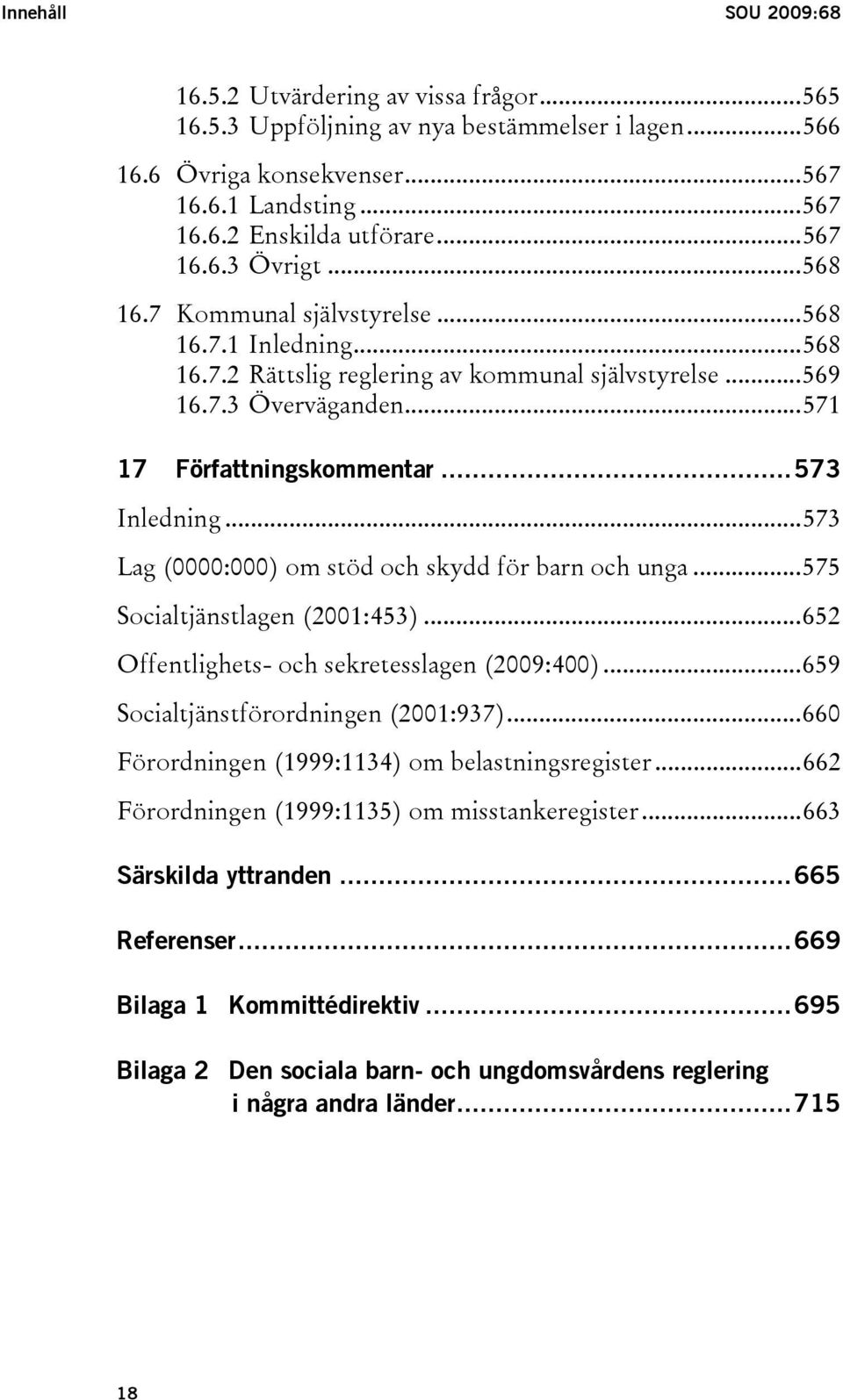 ..573 Inledning...573 Lag (0000:000) om stöd och skydd för barn och unga...575 Socialtjänstlagen (2001:453)...652 Offentlighets- och sekretesslagen (2009:400)...659 Socialtjänstförordningen (2001:937).