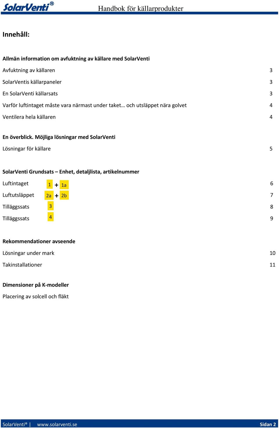 Möjliga lösningar med SolarVenti Lösningar för källare 5 SolarVenti Grundsats Enhet, detaljlista, artikelnummer Luftintaget 1 1a 6 + + Luftutsläppet 2a 2b