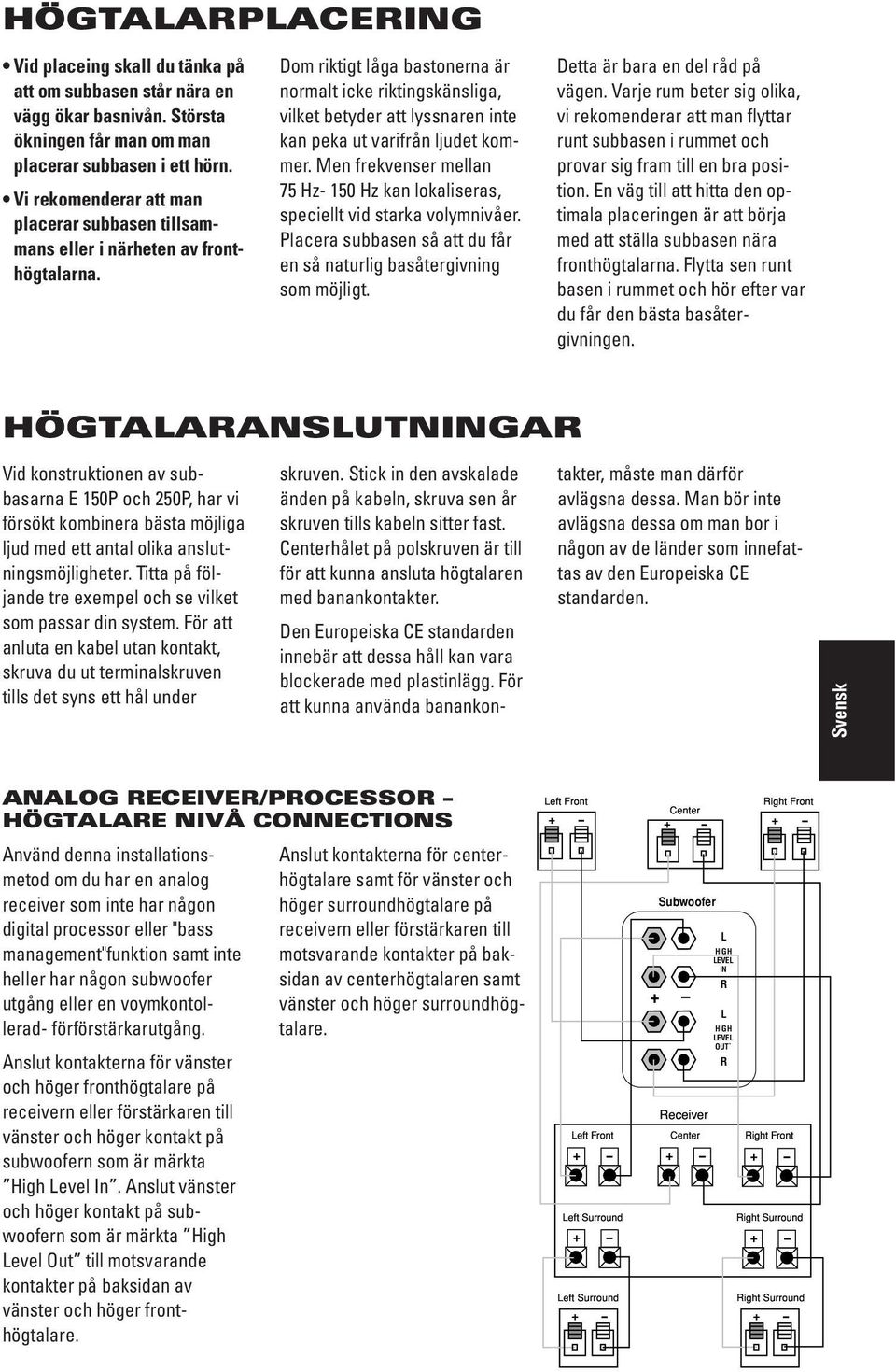Dom riktigt låga bastonerna är normalt icke riktingskänsliga, vilket betyder att lyssnaren inte kan peka ut varifrån ljudet kommer.