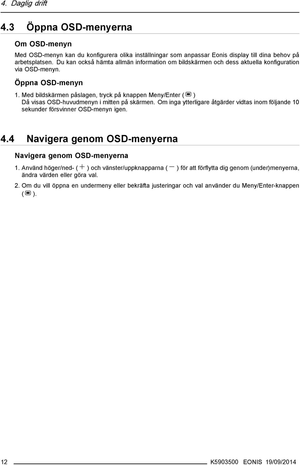 Med bildskärmen påslagen, tryck på knappen Meny/Enter ( ) Då visas OSD-huvudmenyn i mitten på skärmen. Om inga ytterligare åtgärder vidtas inom följande 10 sekunder försvinner OSD-menyn igen. 4.