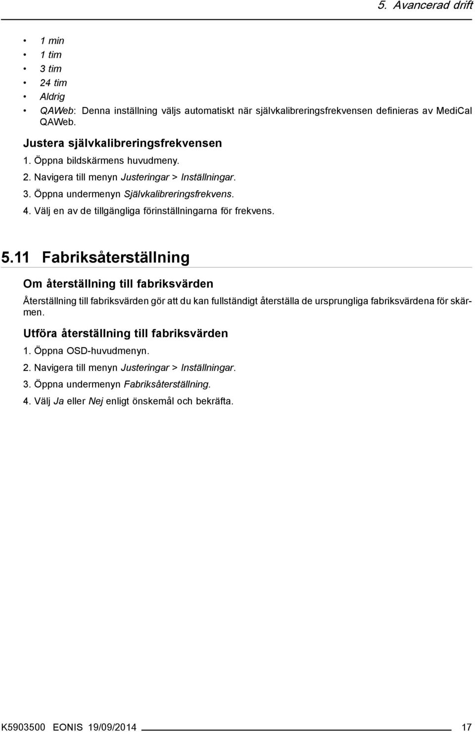 11 Fabriksåterställning Om återställning till fabriksvärden Återställning till fabriksvärden gör att du kan fullständigt återställa de ursprungliga fabriksvärdena för skärmen.