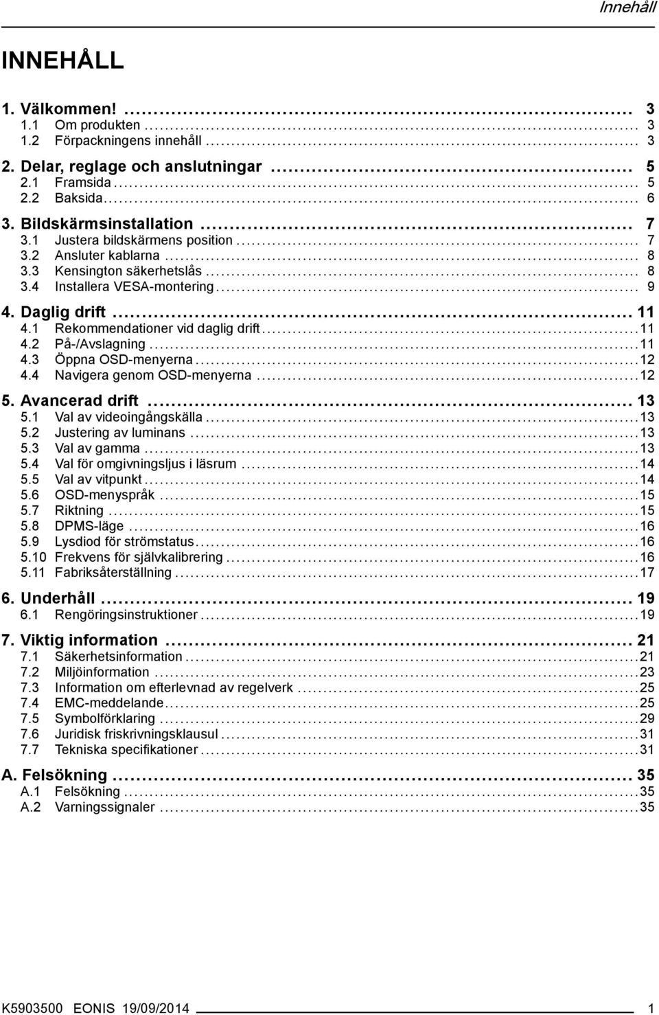 ..11 4.3 Öppna OSD-menyerna...12 4.4 Navigera genom OSD-menyerna...12 5. Avancerad drift... 13 5.1 Val av videoingångskälla...13 5.2 Justering av luminans...13 5.3 Val av gamma...13 5.4 Val för omgivningsljus i läsrum.