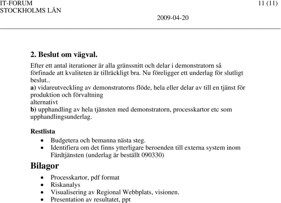 . a) vidareutveckling av demonstratorns flöde, hela eller delar av till en tjänst för produktion och förvaltning alternativt b) upphandling av hela tjänsten med demonstratorn,