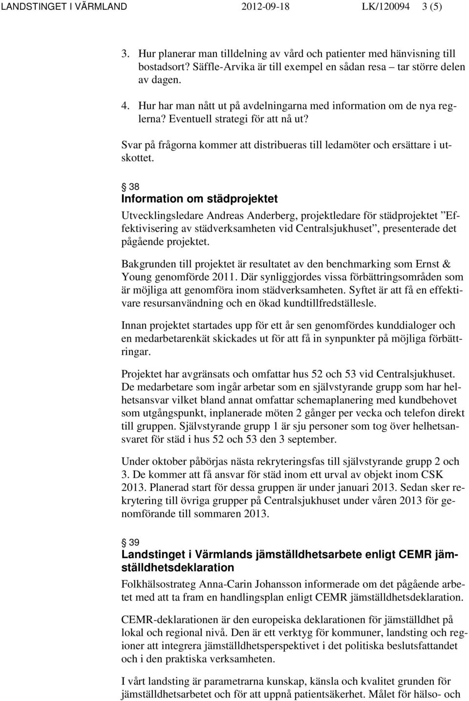 Svar på frågorna kommer att distribueras till ledamöter och ersättare i utskottet.