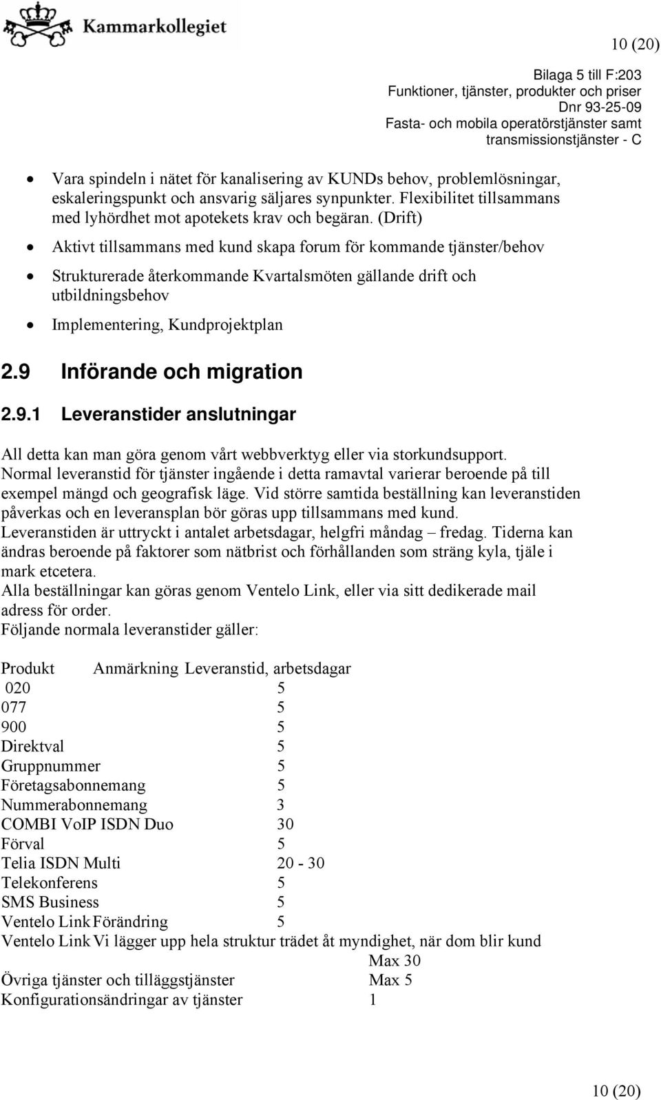 (Drift) Aktivt tillsammans med kund skapa forum för kommande tjänster/behov Strukturerade återkommande Kvartalsmöten gällande drift och utbildningsbehov Implementering, Kundprojektplan 2.