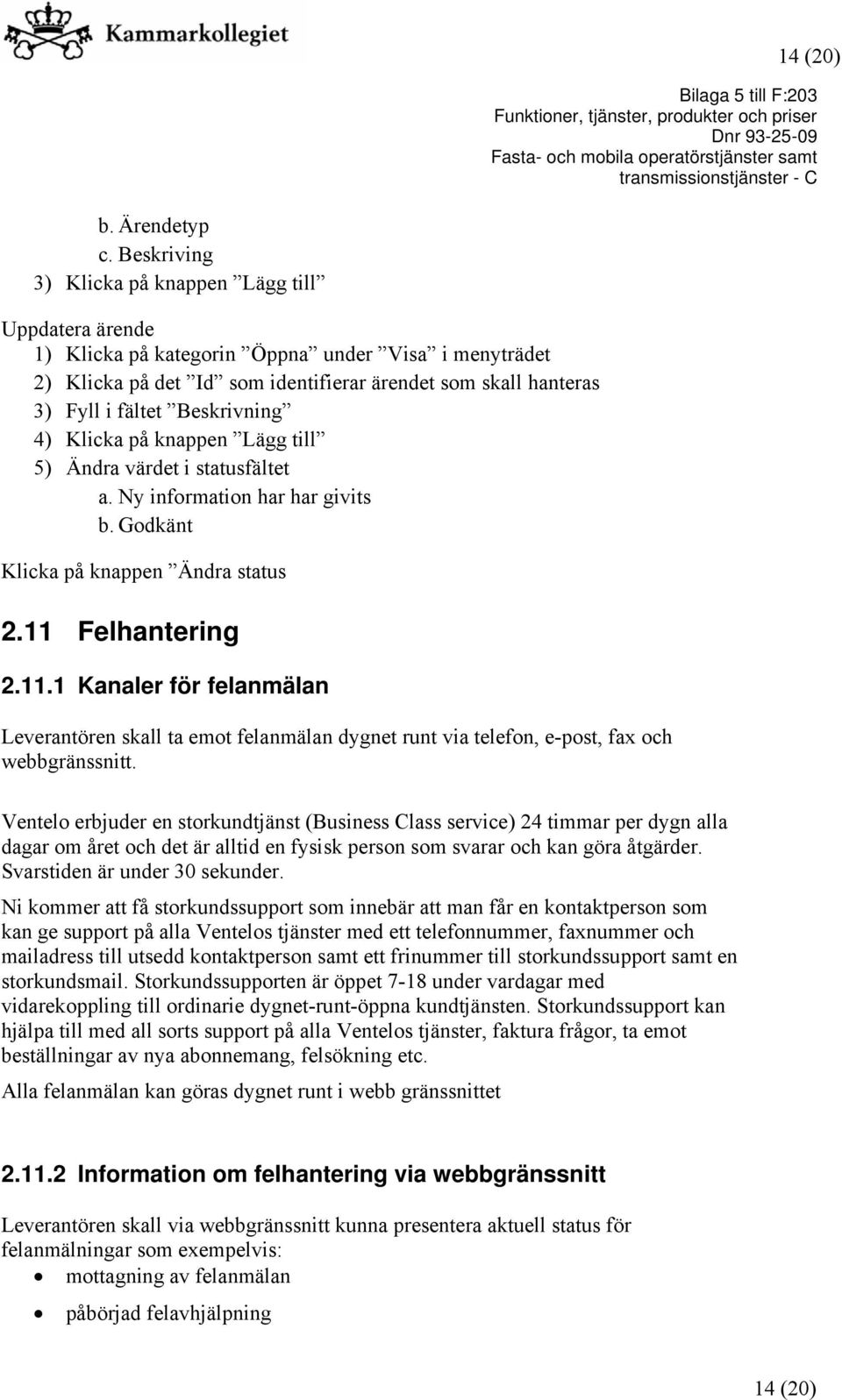 Beskrivning 4) Klicka på knappen Lägg till 5) Ändra värdet i statusfältet a. Ny information har har givits b. Godkänt Klicka på knappen Ändra status 2.11 