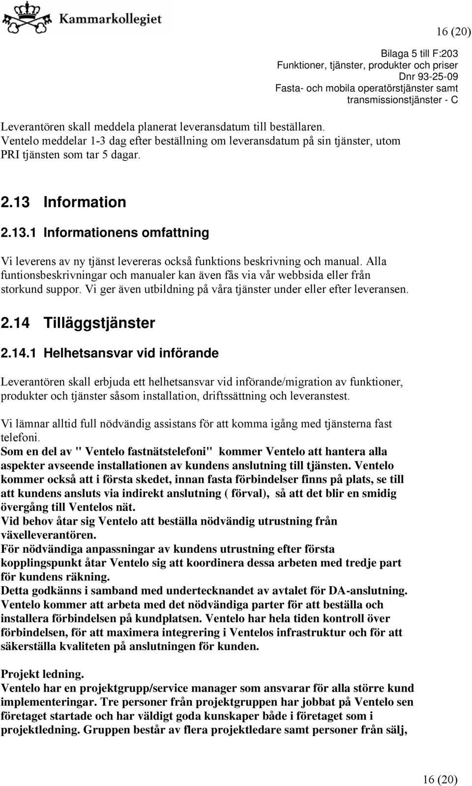 Alla funtionsbeskrivningar och manualer kan även fås via vår webbsida eller från storkund suppor. Vi ger även utbildning på våra tjänster under eller efter leveransen. 2.14 