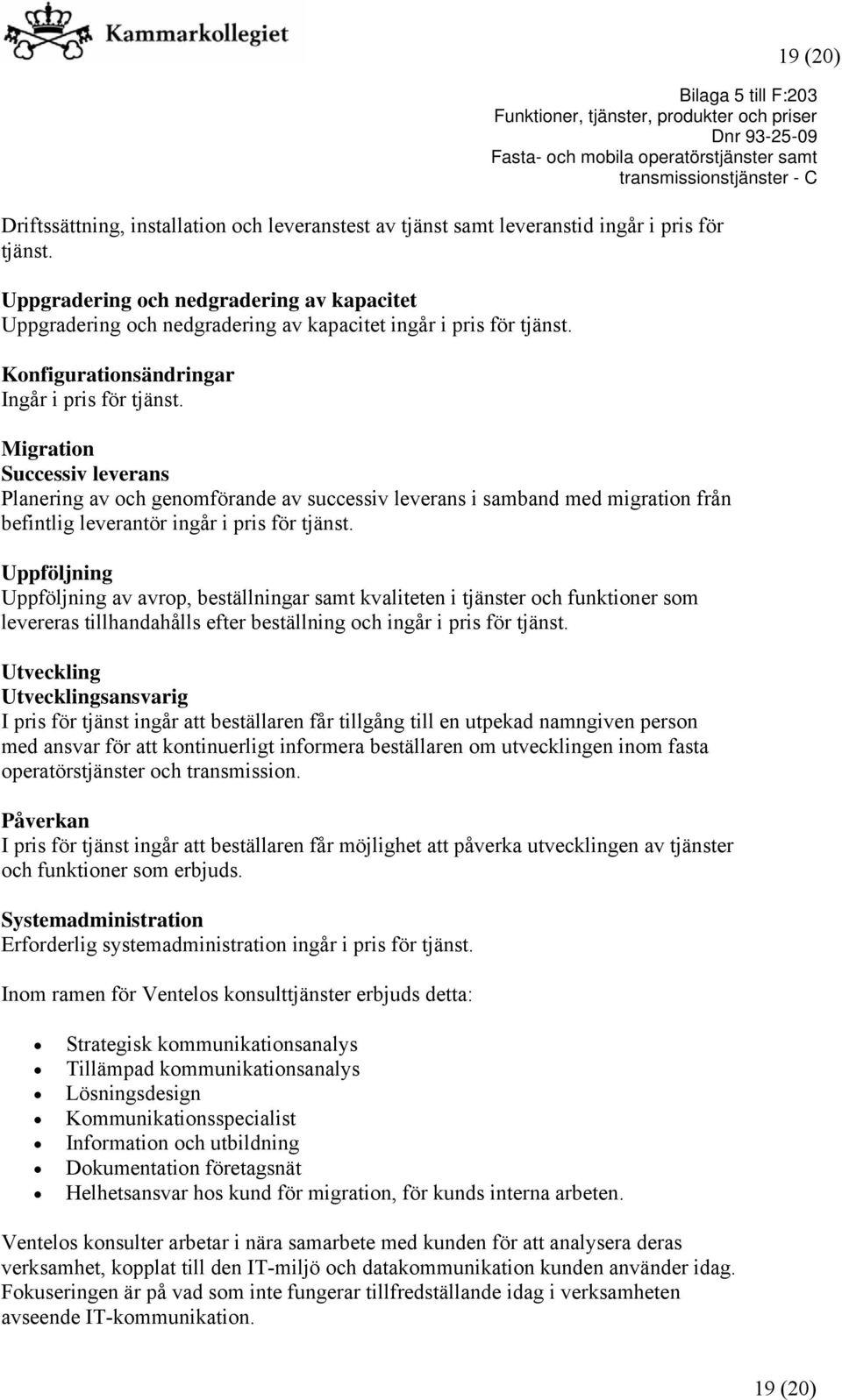 Migration Successiv leverans Planering av och genomförande av successiv leverans i samband med migration från befintlig leverantör ingår i pris för tjänst.