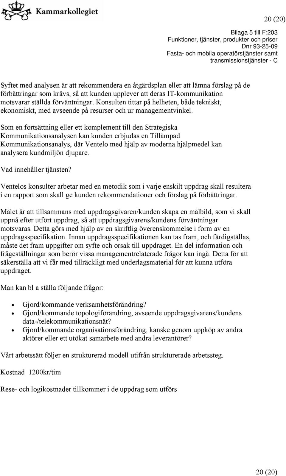 Som en fortsättning eller ett komplement till den Strategiska Kommunikationsanalysen kan kunden erbjudas en Tillämpad Kommunikationsanalys, där Ventelo med hjälp av moderna hjälpmedel kan analysera