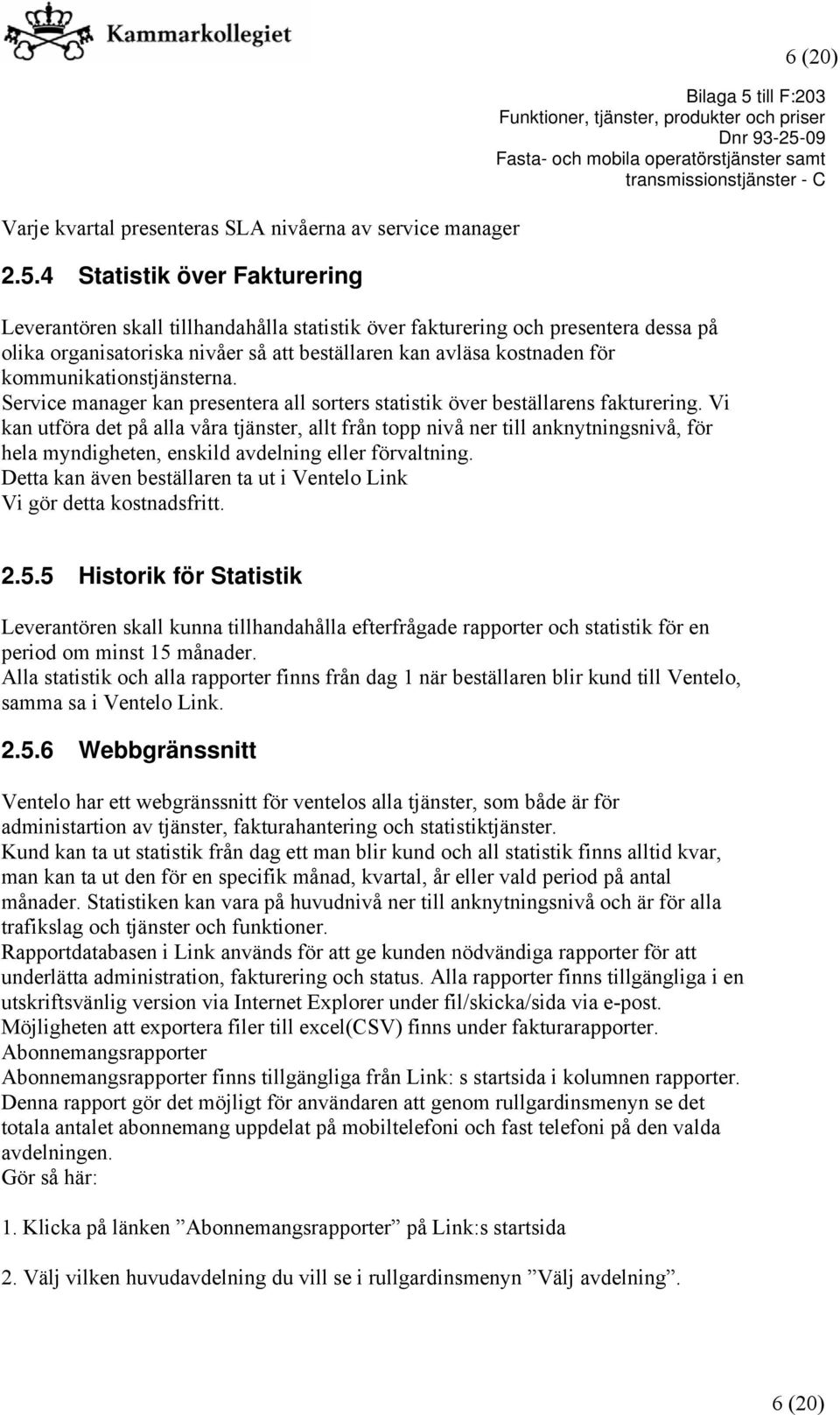 kommunikationstjänsterna. Service manager kan presentera all sorters statistik över beställarens fakturering.