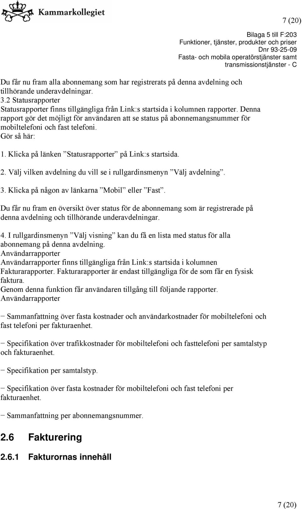 Denna rapport gör det möjligt för användaren att se status på abonnemangsnummer för mobiltelefoni och fast telefoni. Gör så här: 1. Klicka på länken Statusrapporter på Link:s startsida. 2.