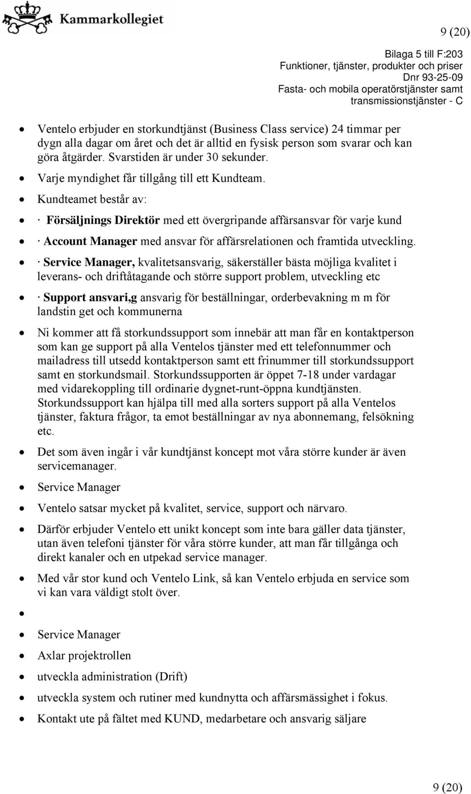 Kundteamet består av: Försäljnings Direktör med ett övergripande affärsansvar för varje kund Account Manager med ansvar för affärsrelationen och framtida utveckling.