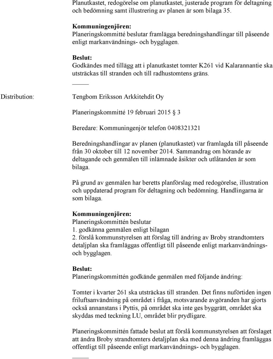 Godkändes med tillägg att i planutkastet tomter K261 vid Kalarannantie ska utsträckas till stranden och till radhustomtens gräns.