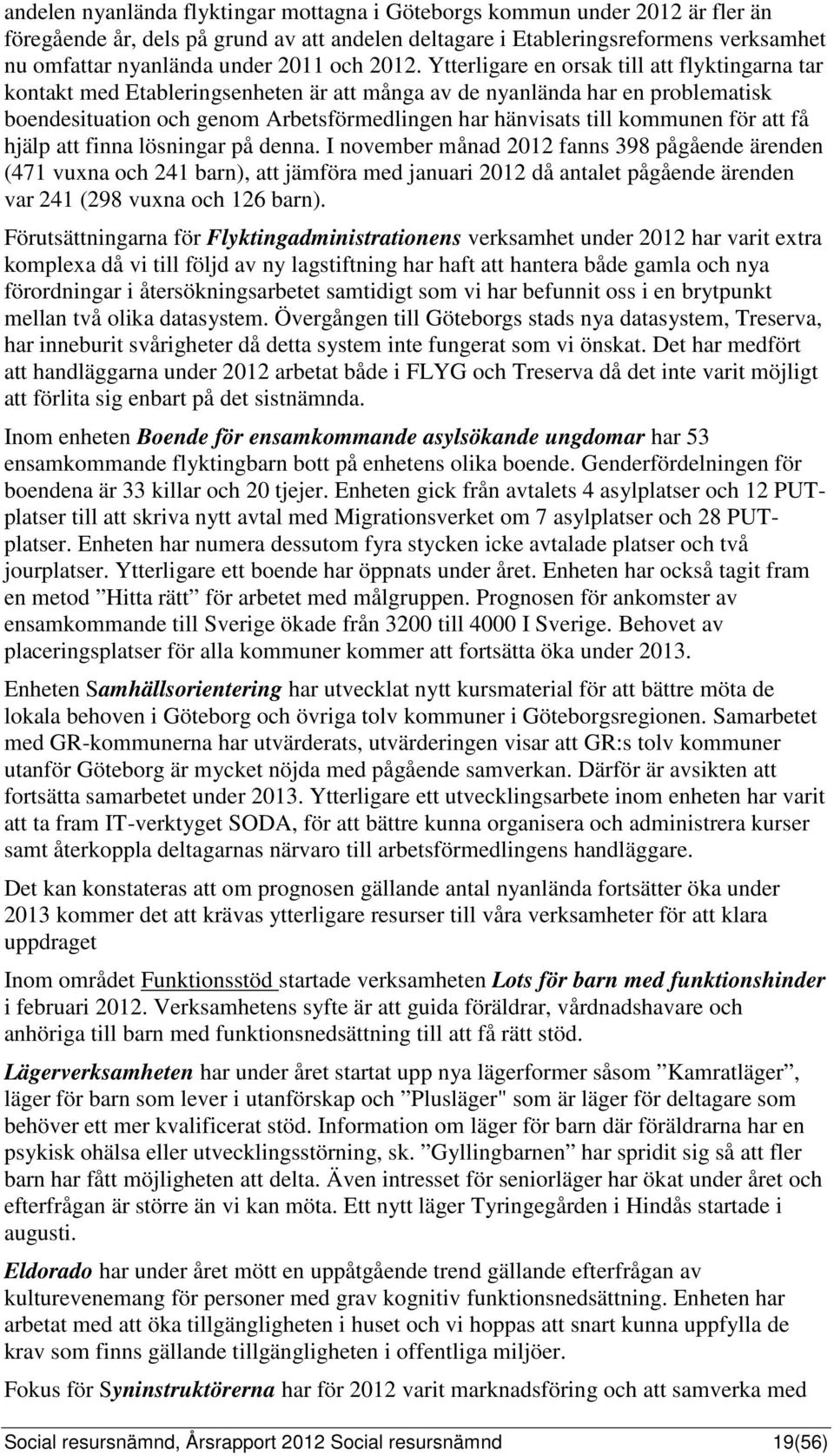 Ytterligare en orsak till att flyktingarna tar kontakt med Etableringsenheten är att många av de nyanlända har en problematisk boendesituation och genom Arbetsförmedlingen har hänvisats till kommunen