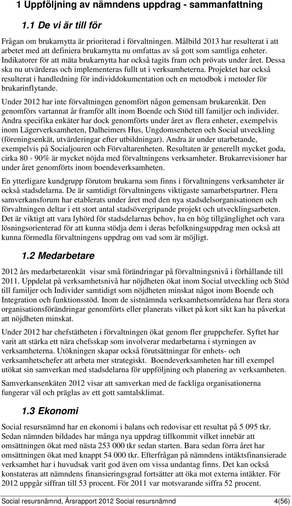 Dessa ska nu utvärderas och implementeras fullt ut i verksamheterna. Projektet har också resulterat i handledning för individdokumentation och en metodbok i metoder för brukarinflytande.