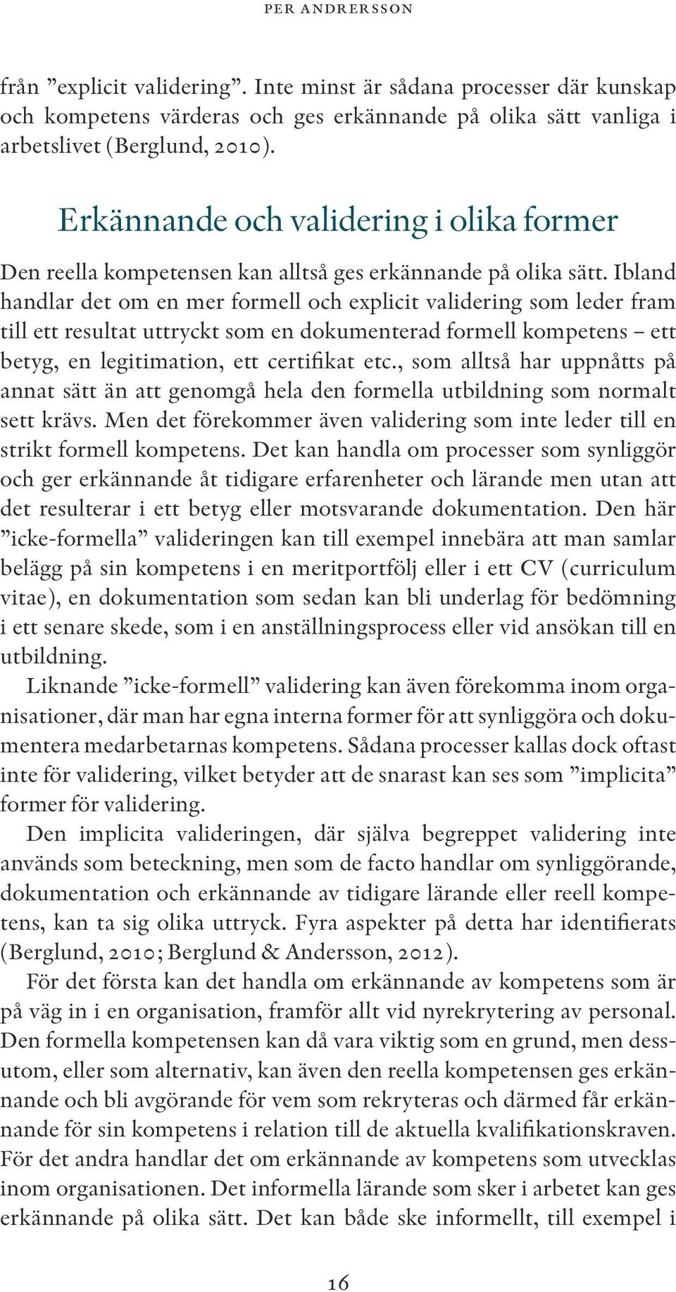 Ibland handlar det om en mer formell och explicit validering som leder fram till ett resultat uttryckt som en dokumenterad formell kompetens ett betyg, en legitimation, ett certifikat etc.