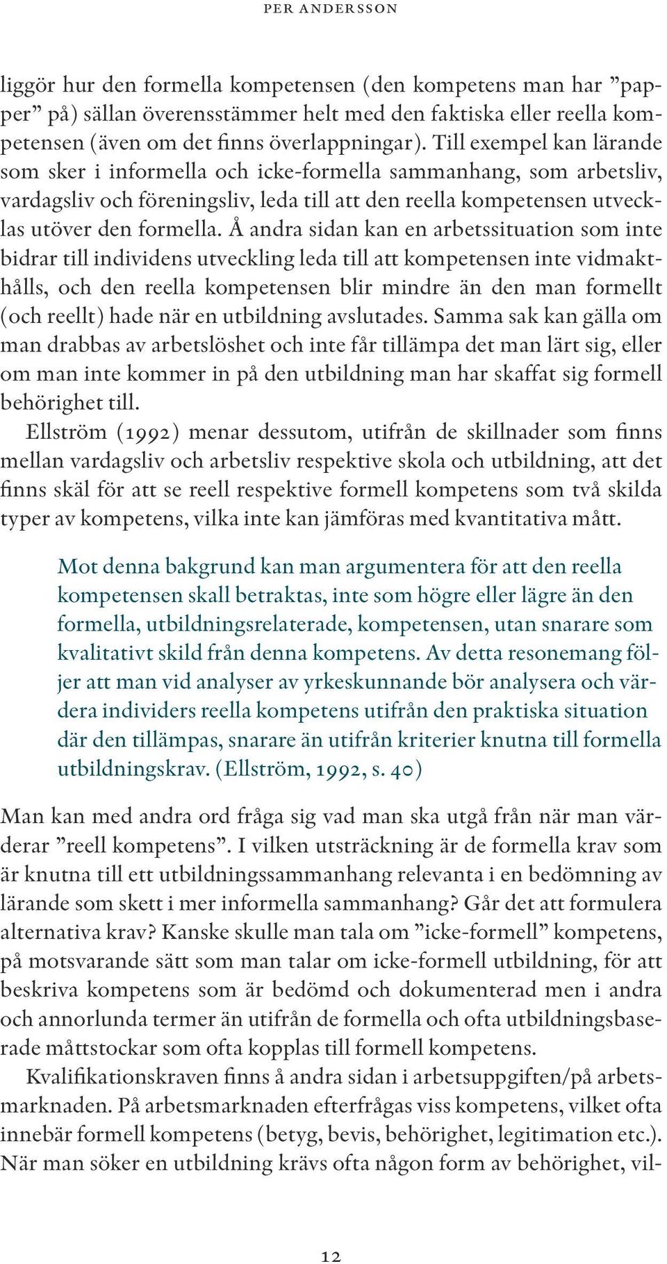 Å andra sidan kan en arbetssituation som inte bidrar till individens utveckling leda till att kom petensen inte vidmakthålls, och den reella kompetensen blir mindre än den man formellt (och reellt)