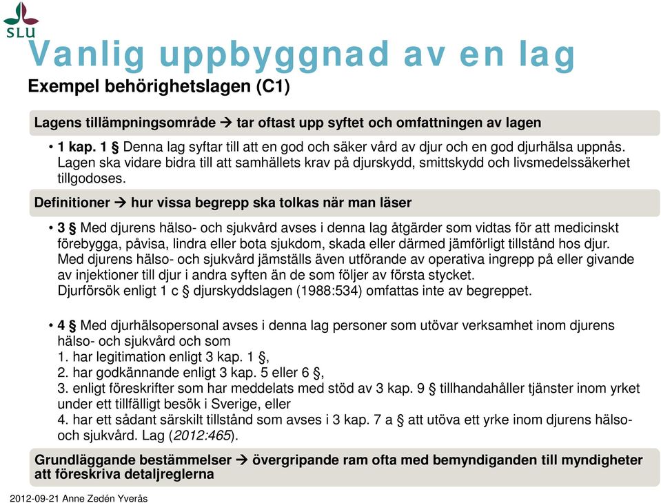 Definitioner hur vissa begrepp ska tolkas när man läser 3 Med djurens hälso- och sjukvård avses i denna lag åtgärder som vidtas för att medicinskt förebygga, påvisa, lindra eller bota sjukdom, skada