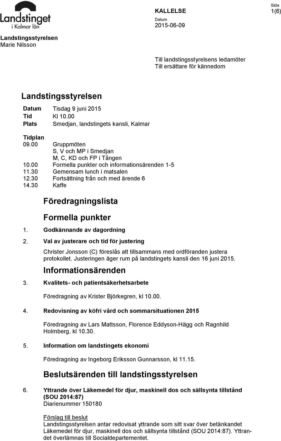 30 Gruppmöten S, V och MP i Smedjan M, C, KD och FP i Tången Formella punkter och informationsärenden 1-5 Gemensam lunch i matsalen Fortsättning från och med ärende 6 Kaffe Föredragningslista