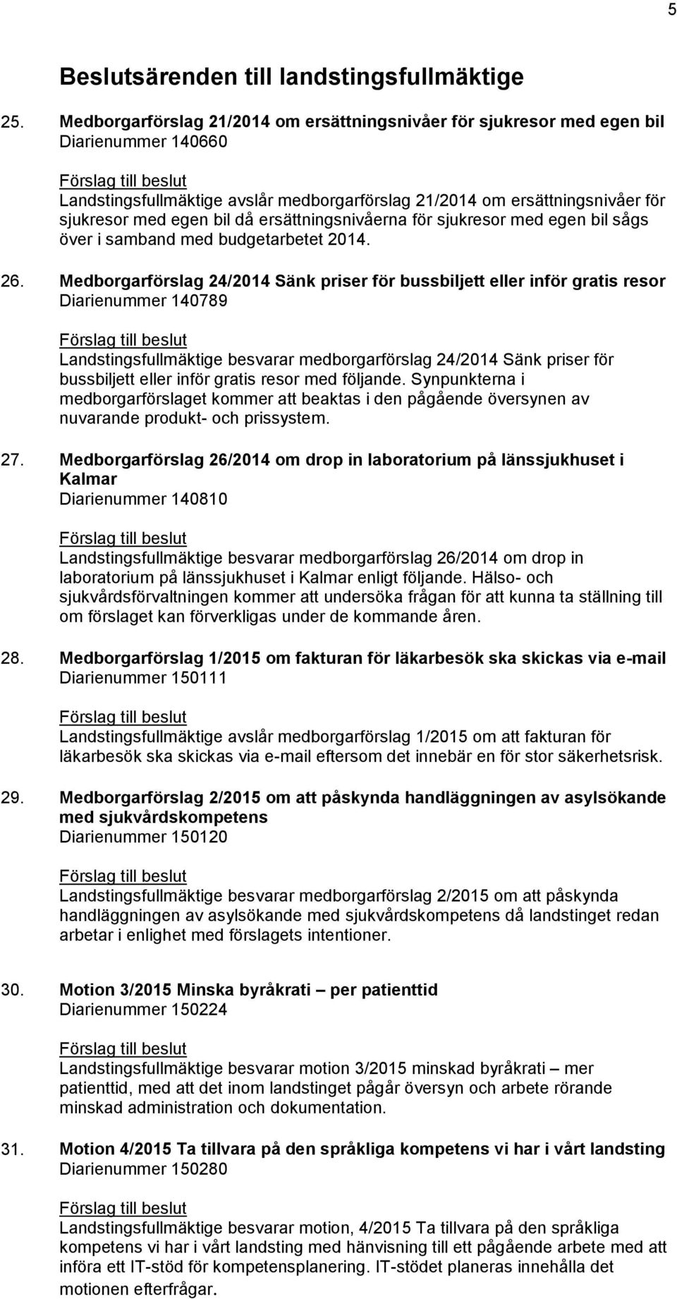 ersättningsnivåerna för sjukresor med egen bil sågs över i samband med budgetarbetet 2014. 26.