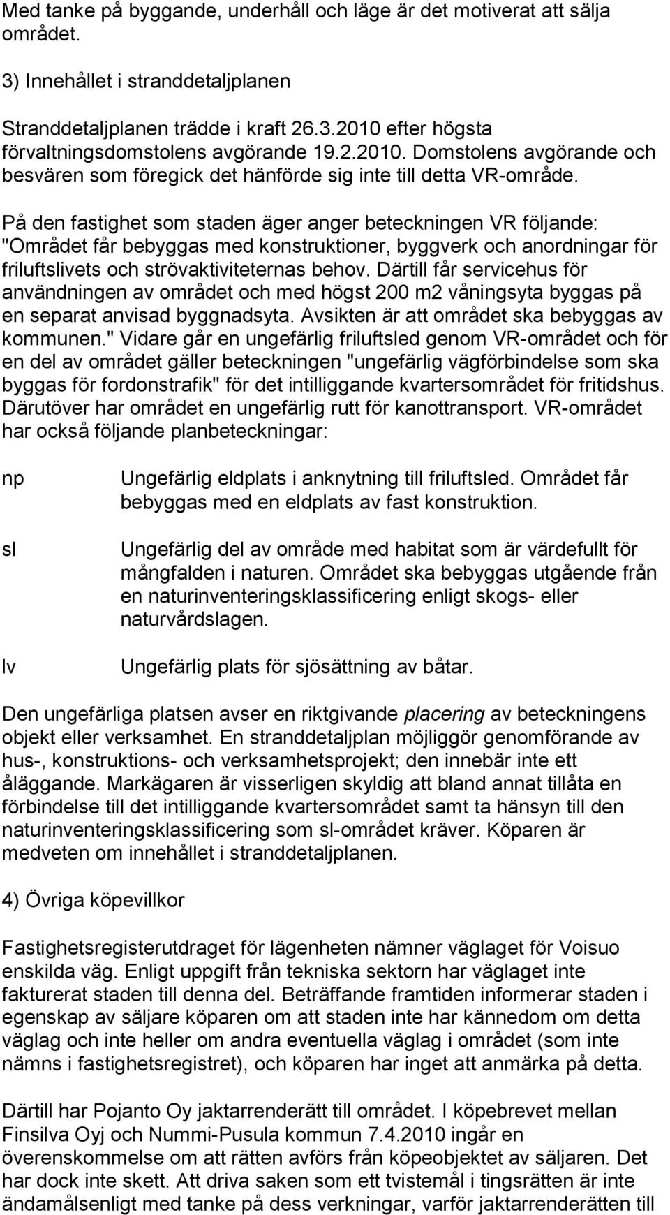 På den fastighet som staden äger anger beteckningen VR följande: "Området får bebyggas med konstruktioner, byggverk och anordningar för friluftslivets och strövaktiviteternas behov.