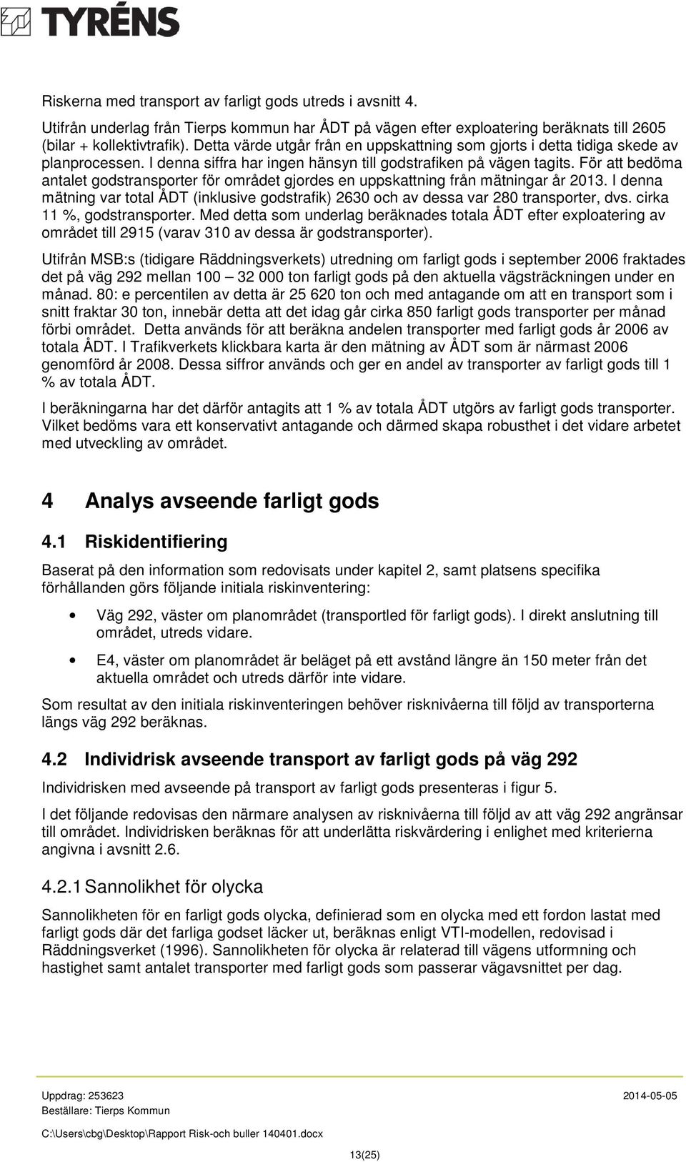 För att bedöma antalet godstransporter för området gjordes en uppskattning från mätningar år 2013. I denna mätning var total ÅDT (inklusive godstrafik) 2630 och av dessa var 280 transporter, dvs.