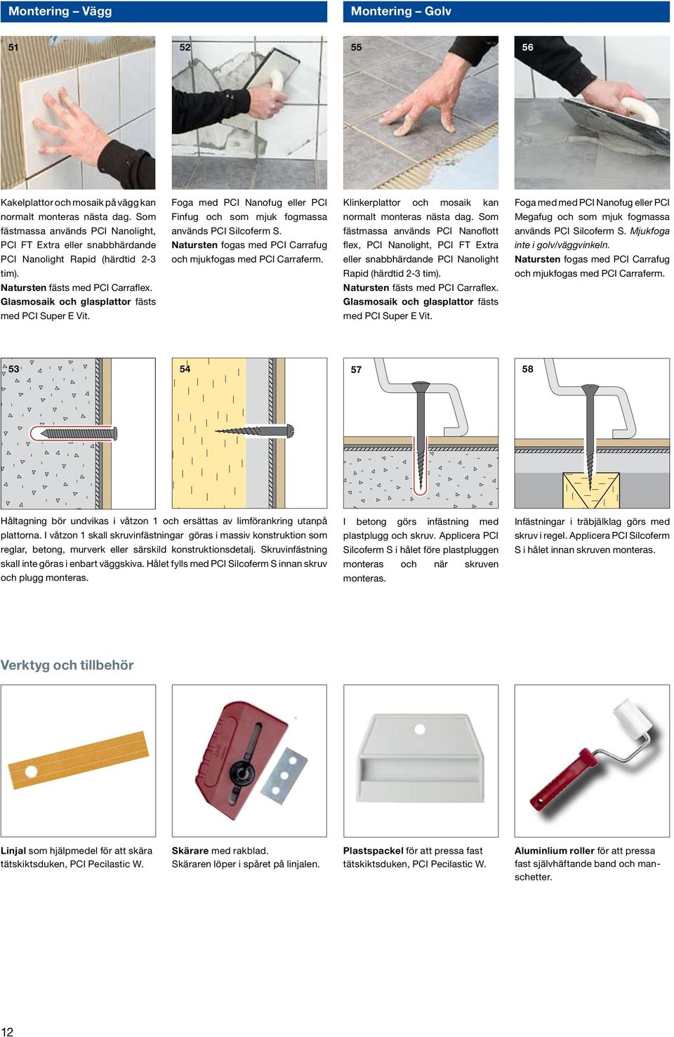 Foga med PCI Nanofug eller PCI Finfug och som mjuk fogmassa används PCI Silcoferm S. Natursten fogas med PCI Carrafug och mjukfogas med PCI Carraferm.